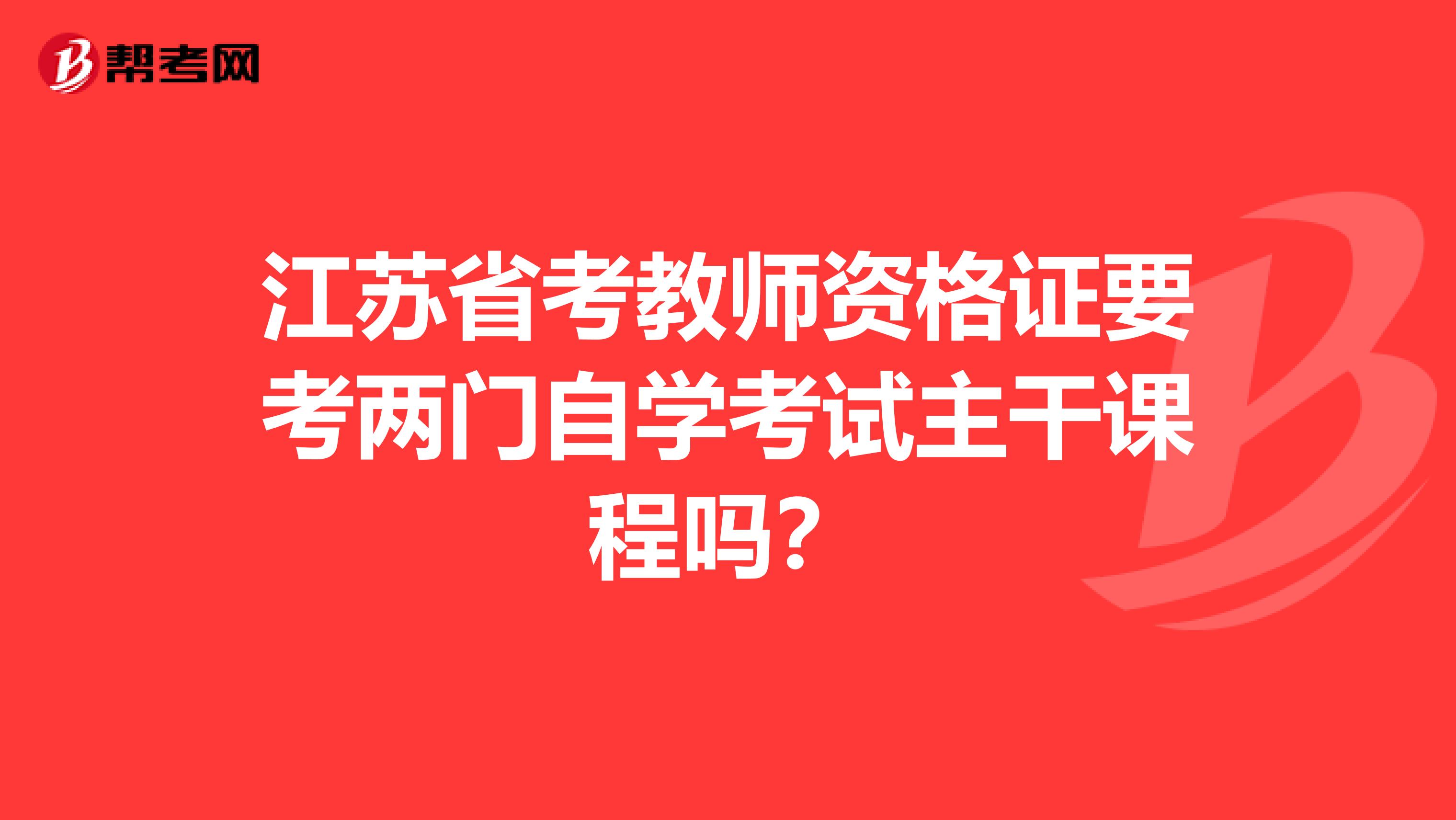 江苏省考教师资格证要考两门自学考试主干课程吗?
