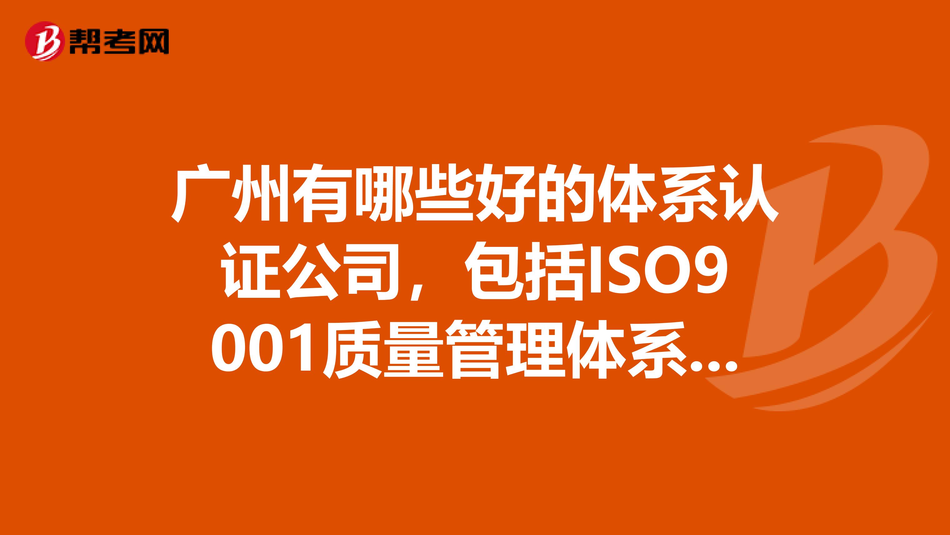 广州有哪些好的体系认证公司,包括ISO9001质量管理体系认证ISO14000环境管理体系认证Ohsms18001