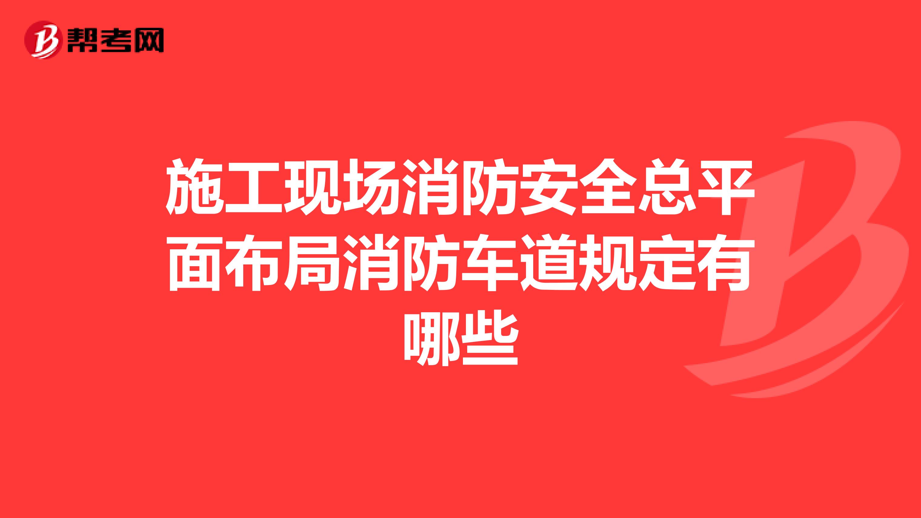 施工現場消防安全總平面布局消防車道規定有哪些