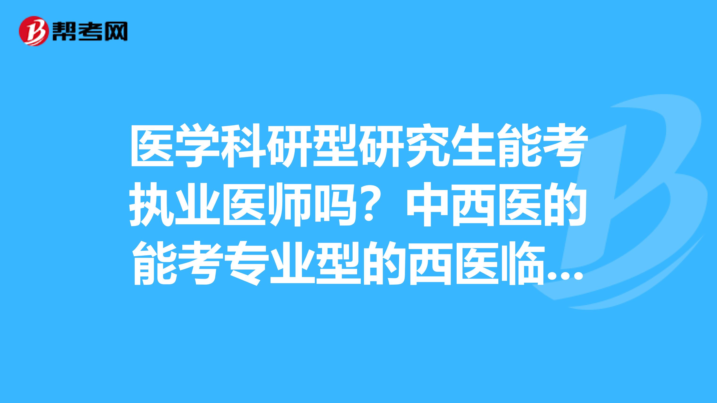 医学科研型研究生能考执业医师吗?中西医的能考专业型的西医临床研究生吗?