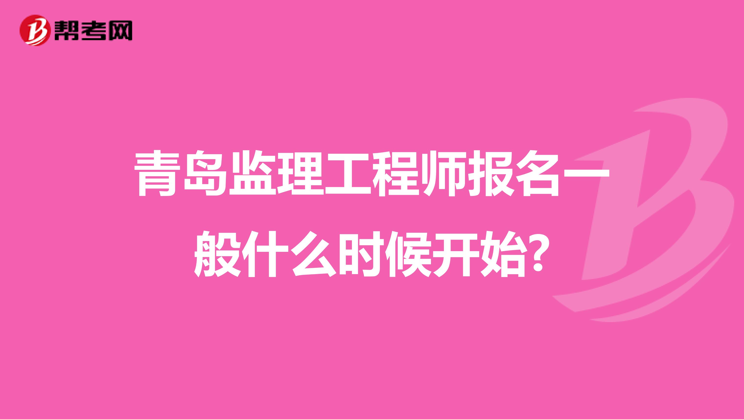 青岛监理工程师报名一般什么时候开始?