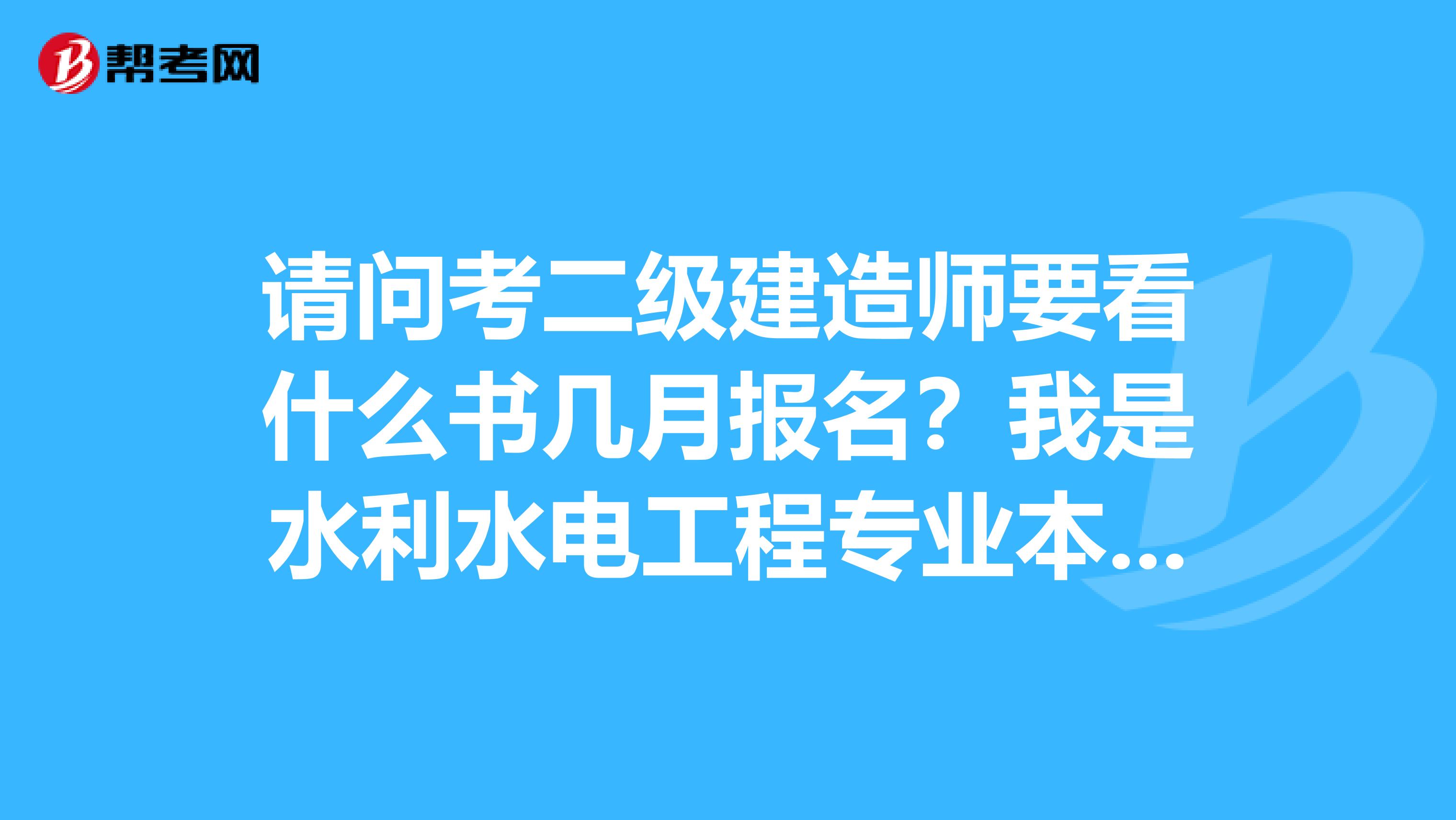 请问考二级建造师要看什么书几月报名?我是水利水电工程专业本科毕业的