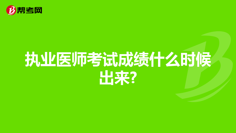 执业医师考试成绩什么时候出来?
