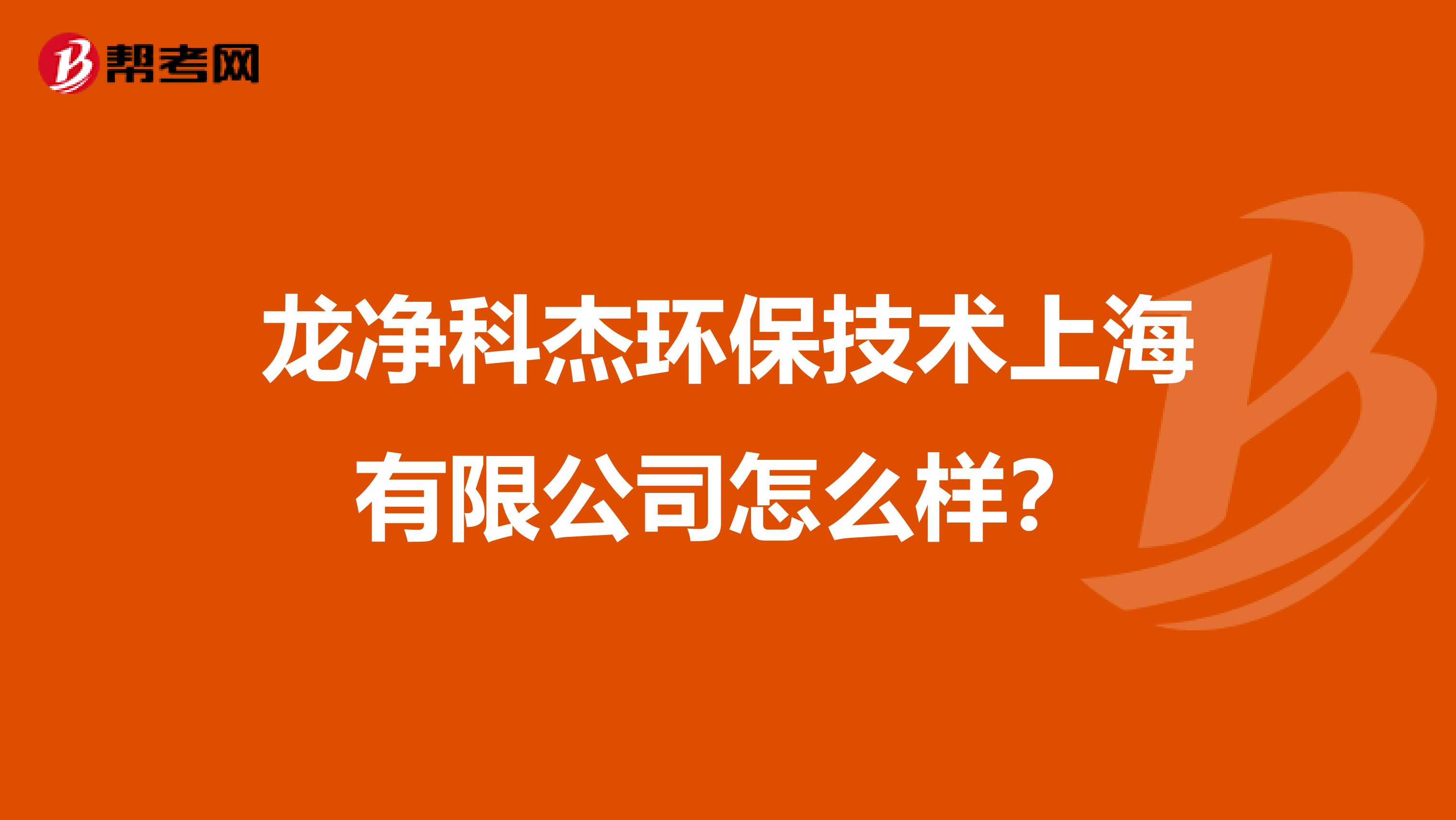 龙净科杰环保技术上海有限公司怎么样？