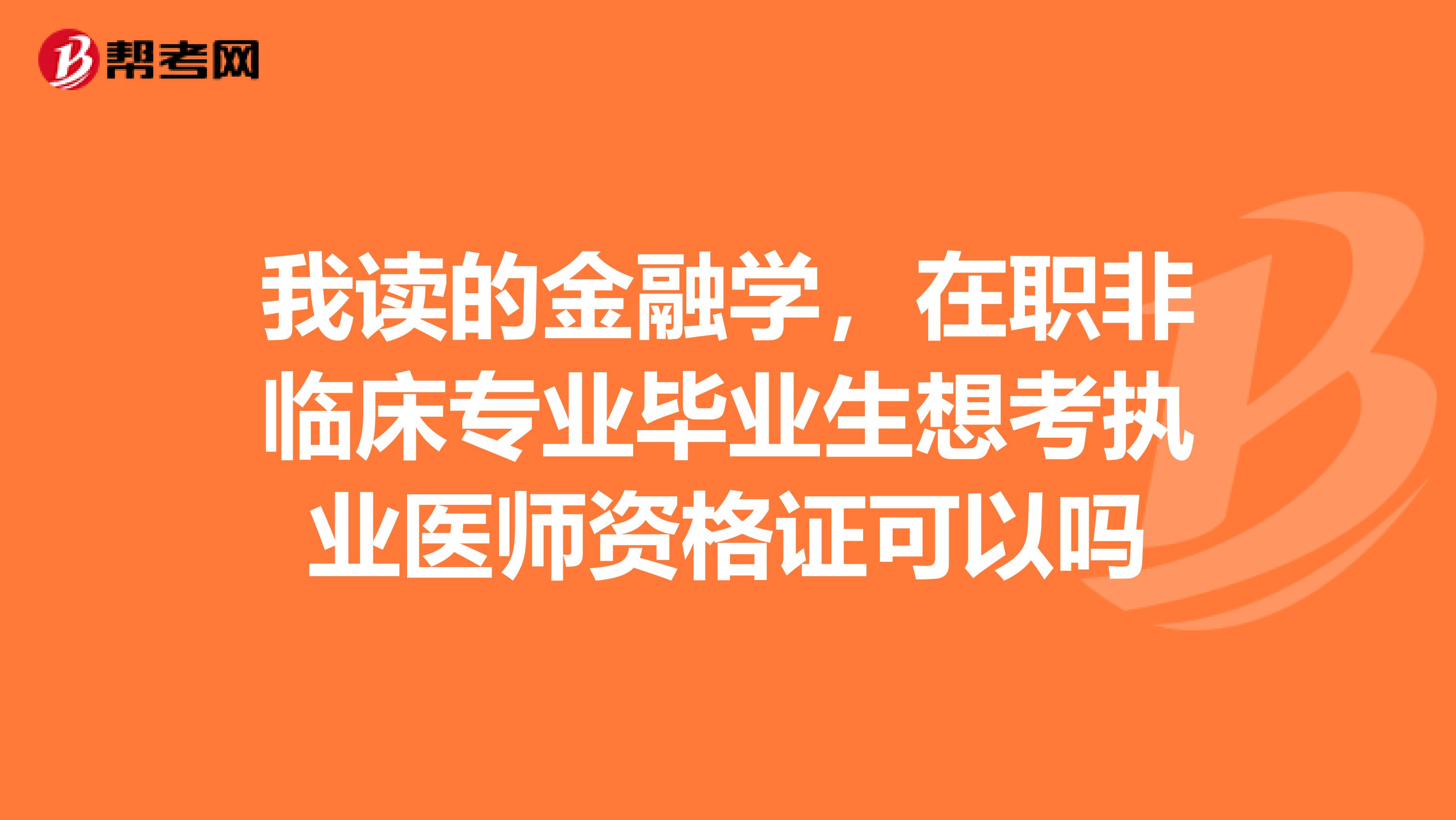 我讀的金融學，在職非臨床專業(yè)畢業(yè)生想考執(zhí)業(yè)醫(yī)師資格證可以嗎