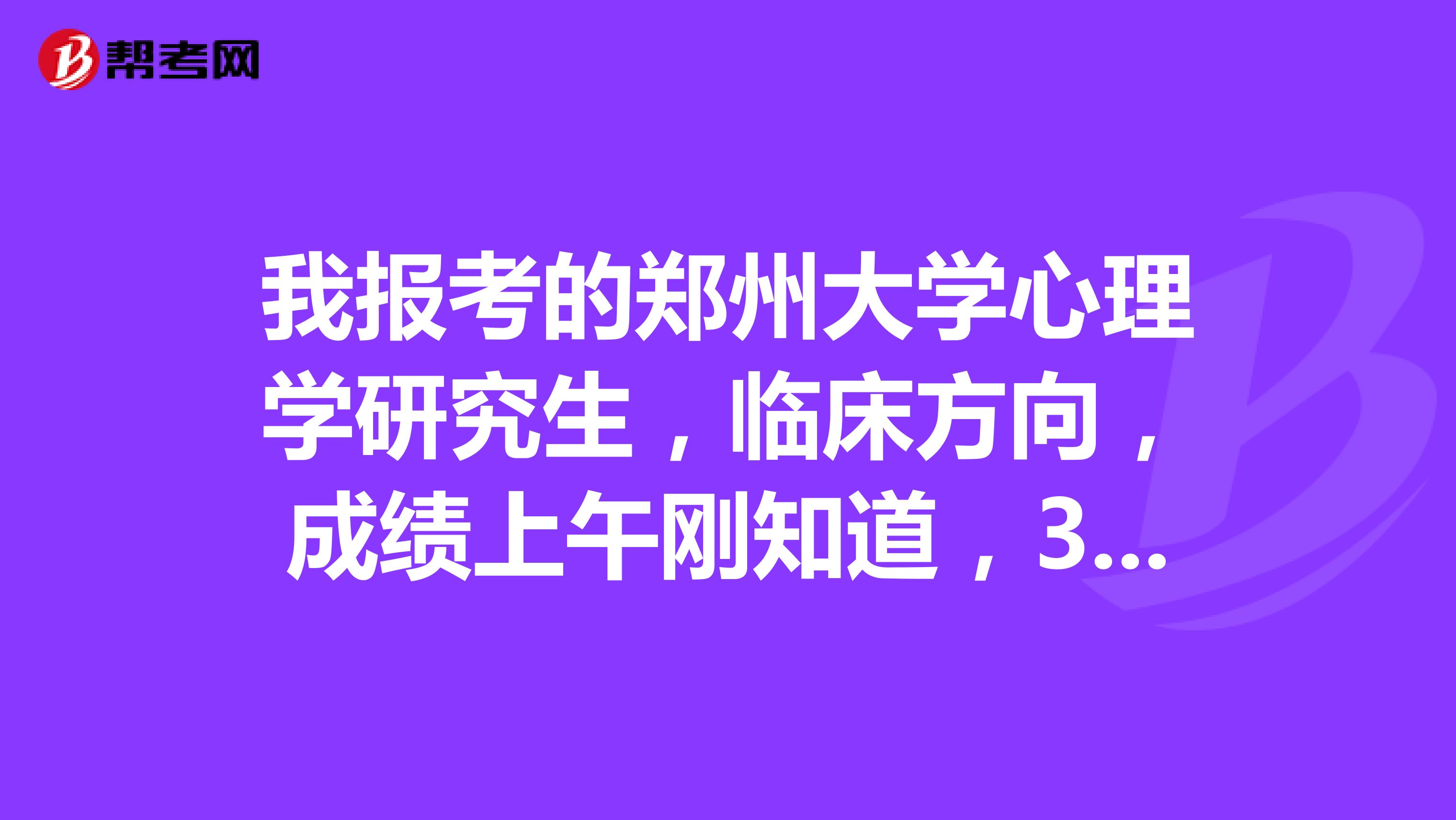 我报考的郑州大学心理学研究生,临床方向,成绩上午刚知道,347,会不会很悬啊,求大神回答