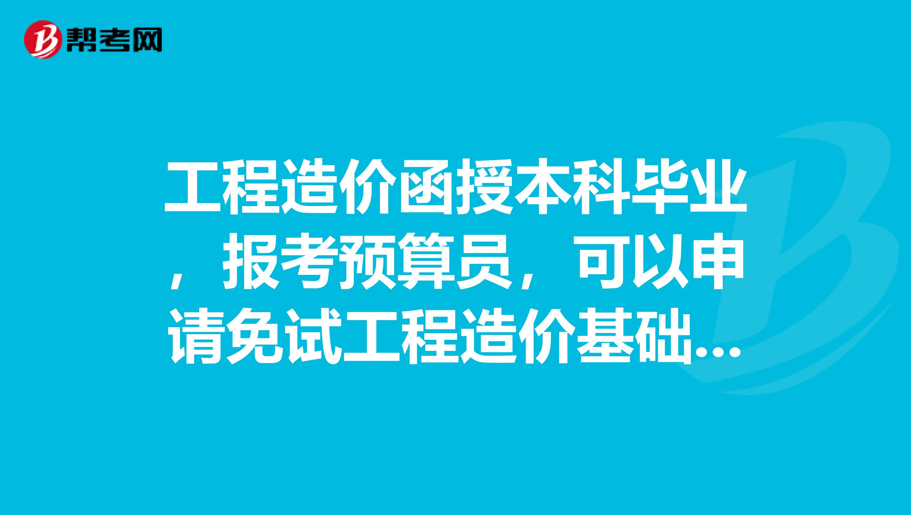 工程造价函授本科毕业,报考预算员,可以申请免试工程造价基础知识吗?
