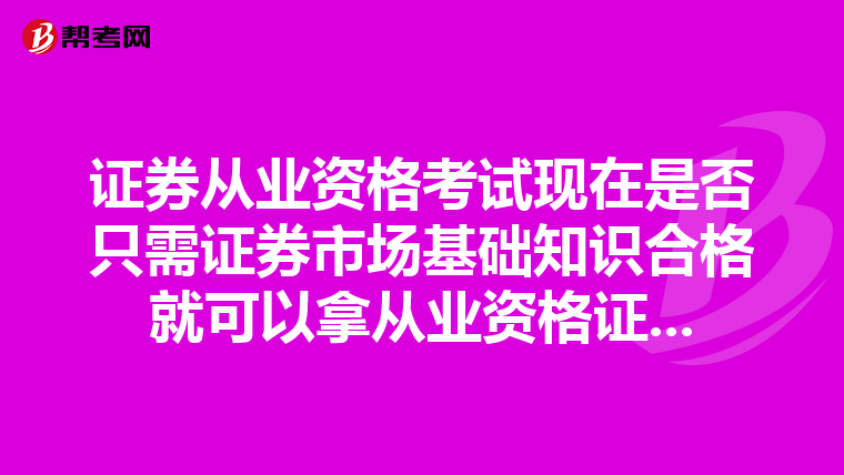 证券从业资格考试现在是否只需证券市场基础知识合格就可以拿从业资格证...