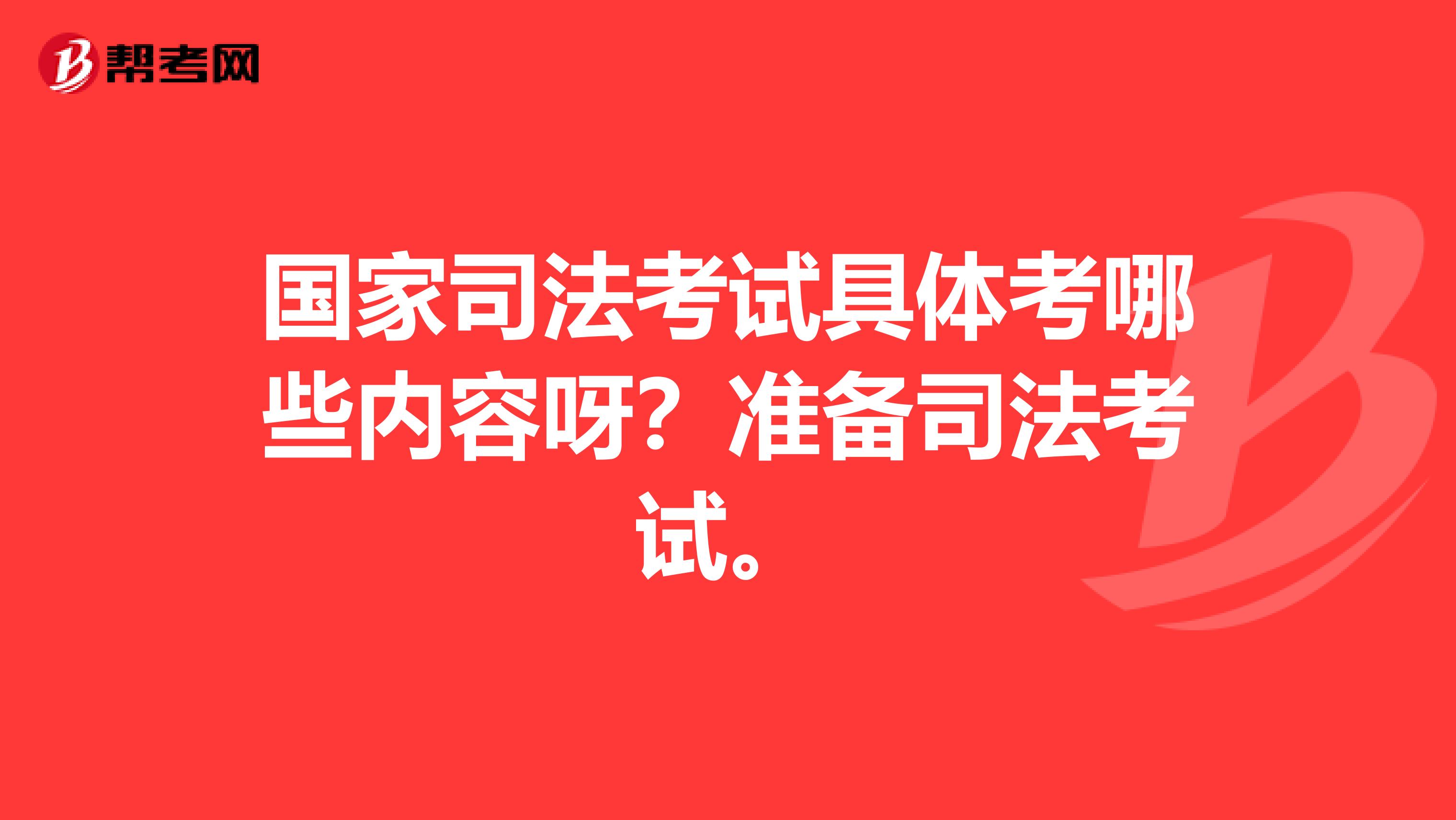 国家司法考试具体考哪些内容呀？准备司法考试。