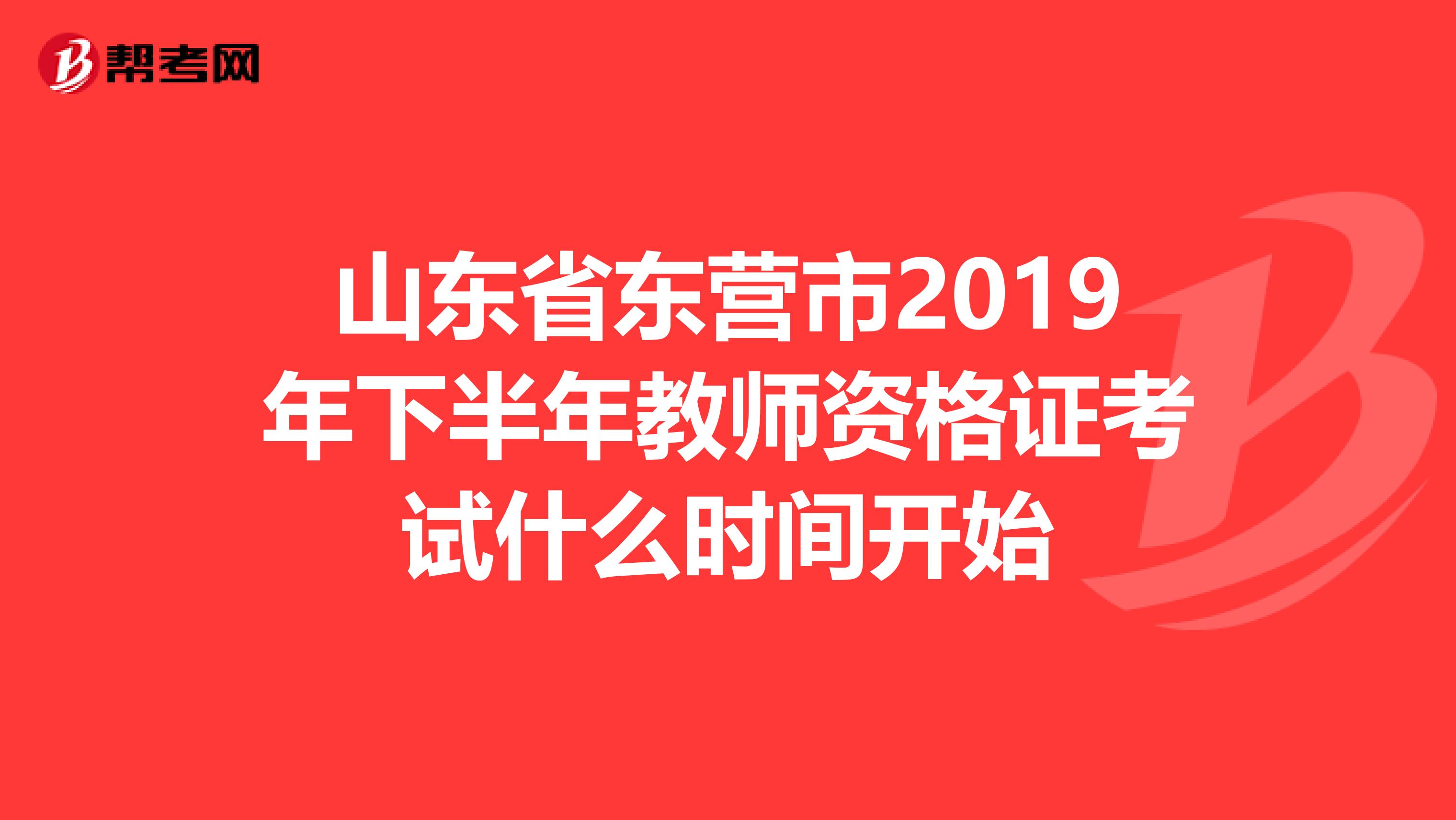 山东省东营市2019年下半年教师资格证考试什么时间开始