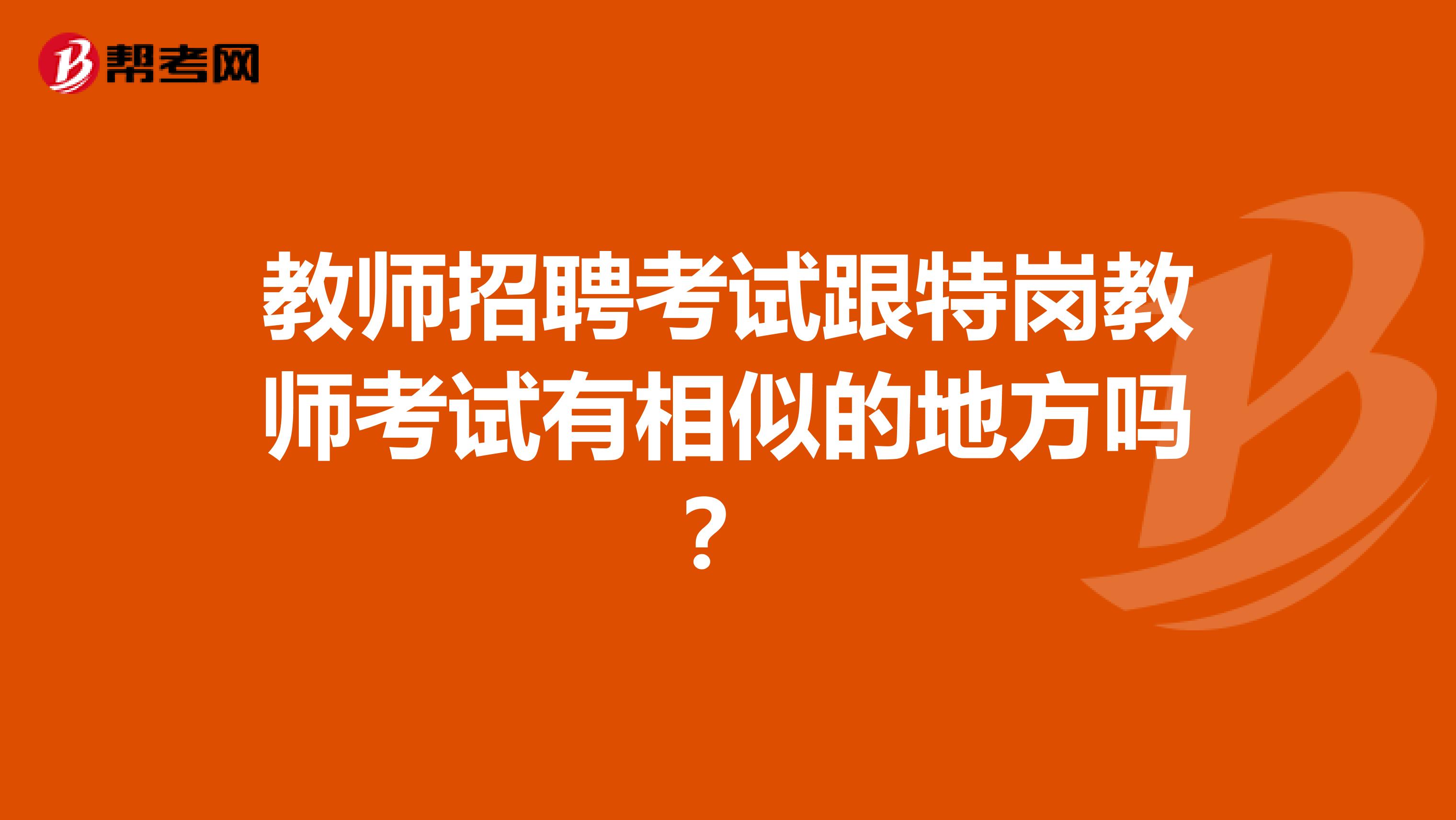 教师招聘考试跟特岗教师考试有相似的地方吗?