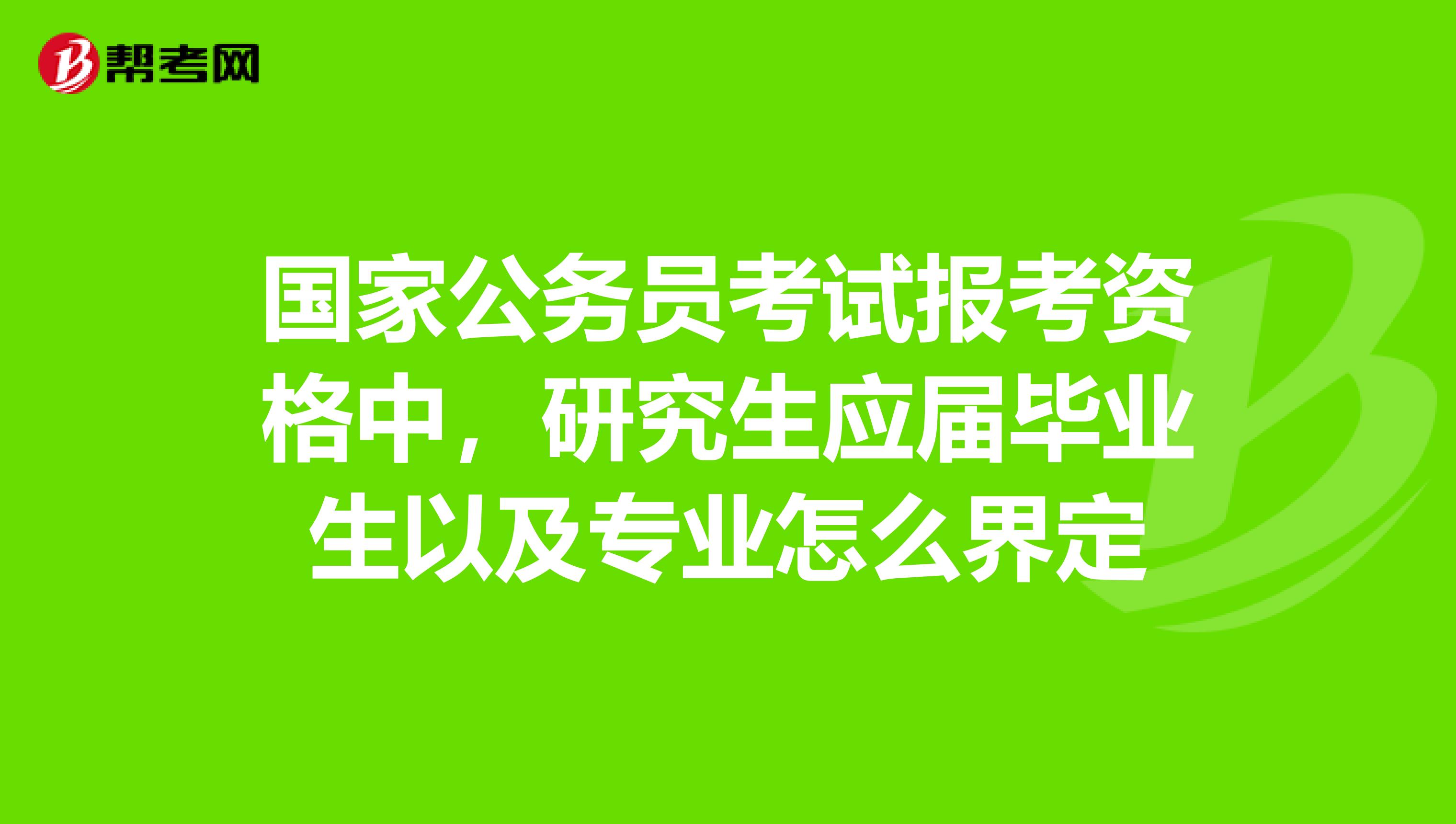 國家公務員考試報考資格中,研究生應屆畢業生以及專業怎麼界定