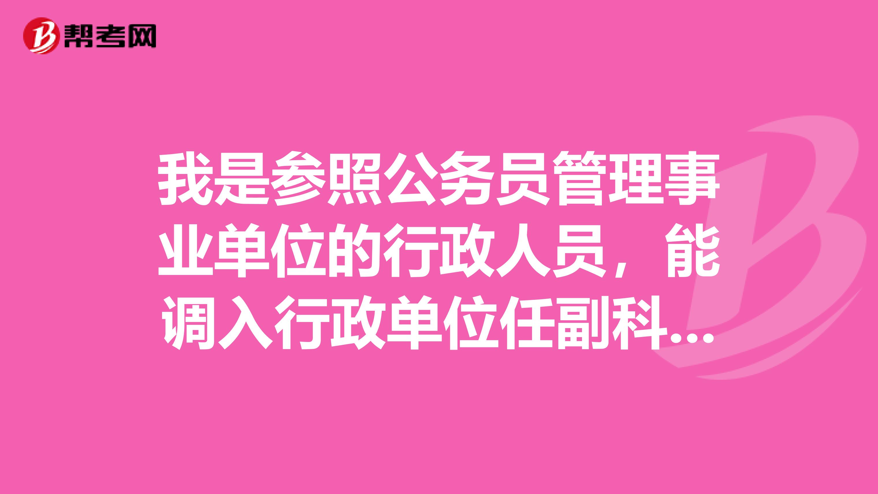 我是参照公务员管理事业单位的行政人员,能调入行政单位任副科级干部或副主任科员吗?