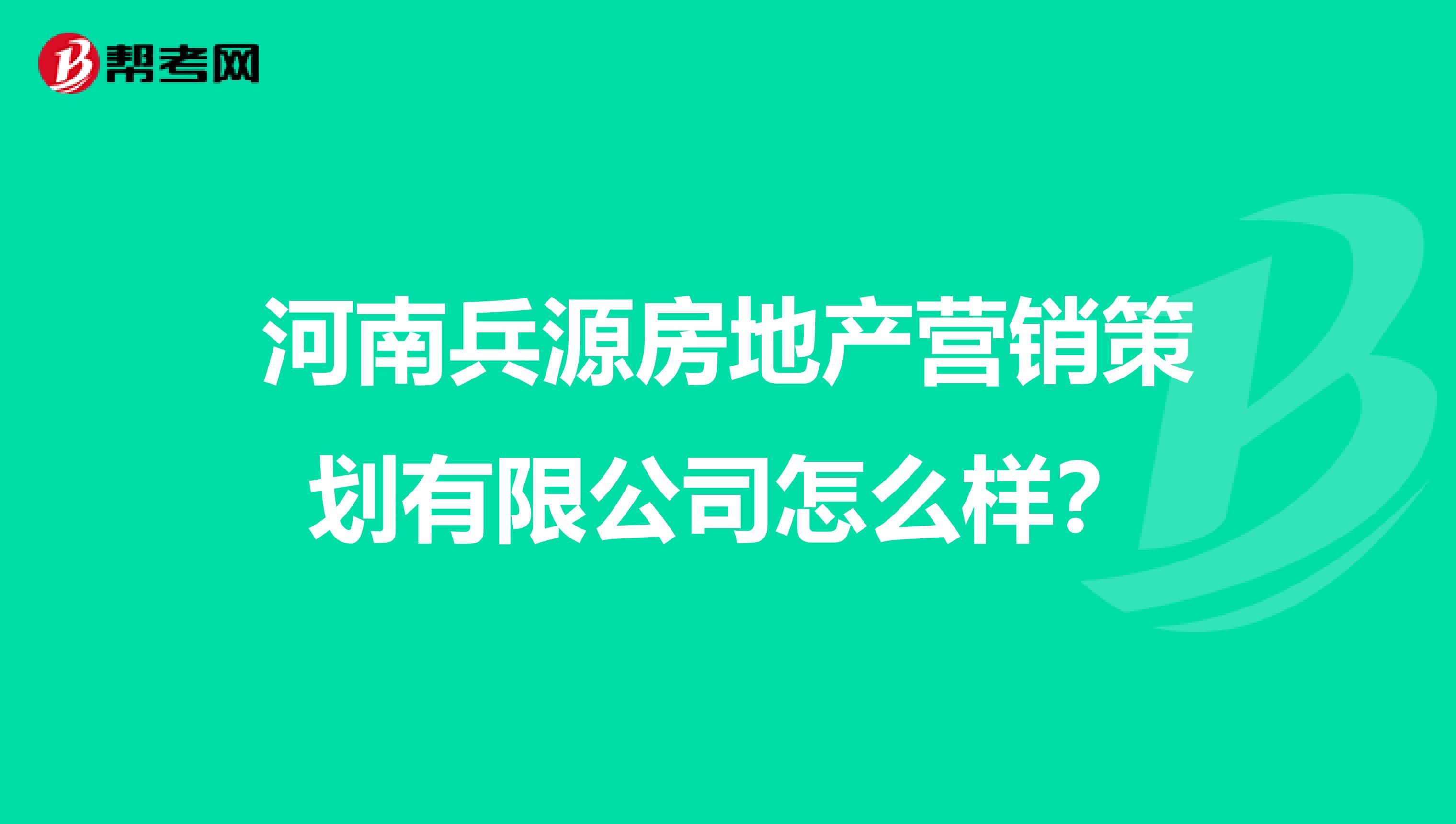 河南兵源房地产营销策划有限公司怎么样？