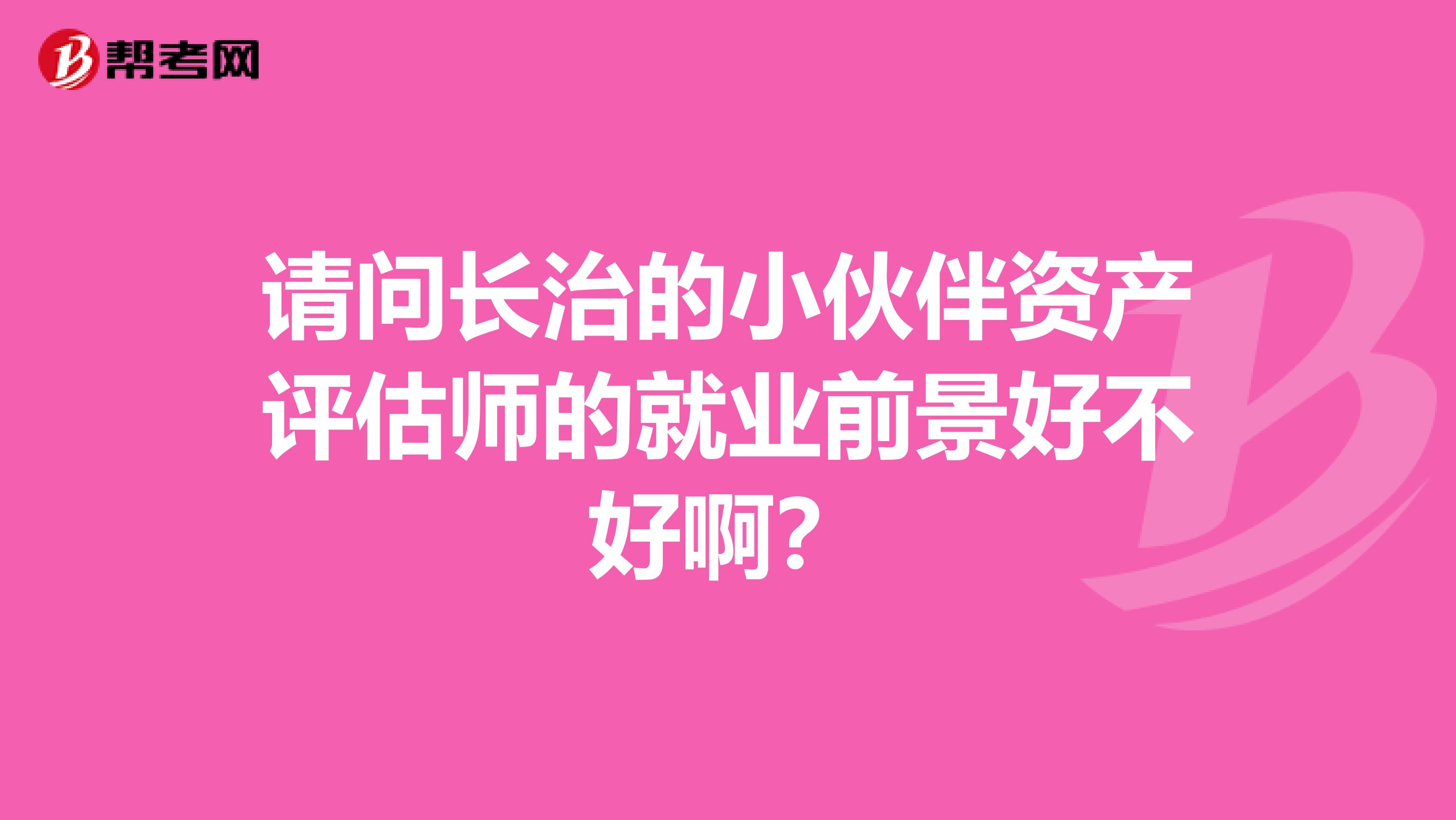 请问长治的小伙伴资产评估师的就业前景好不好啊？