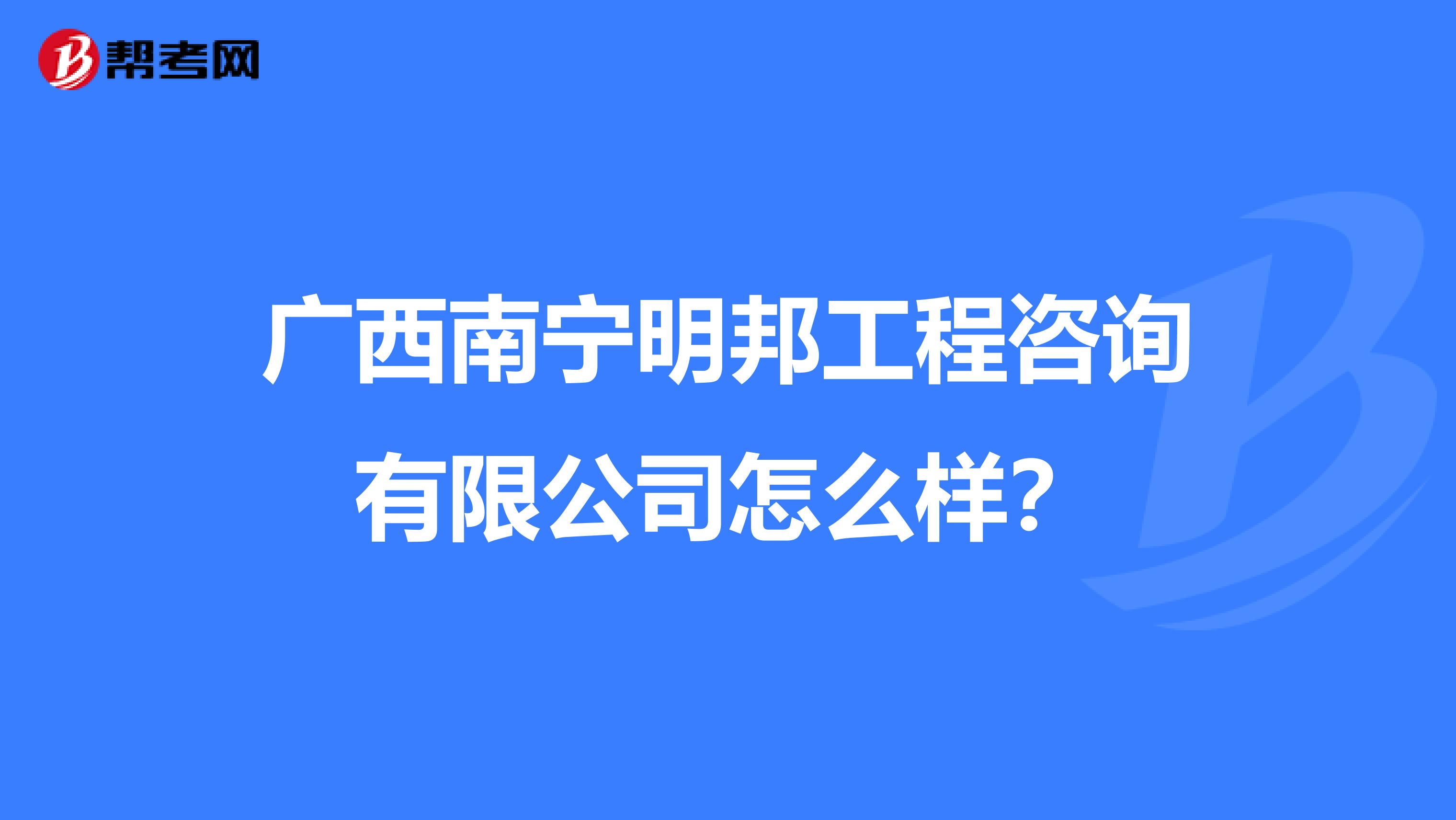 广西南宁明邦工程咨询有限公司怎么样?