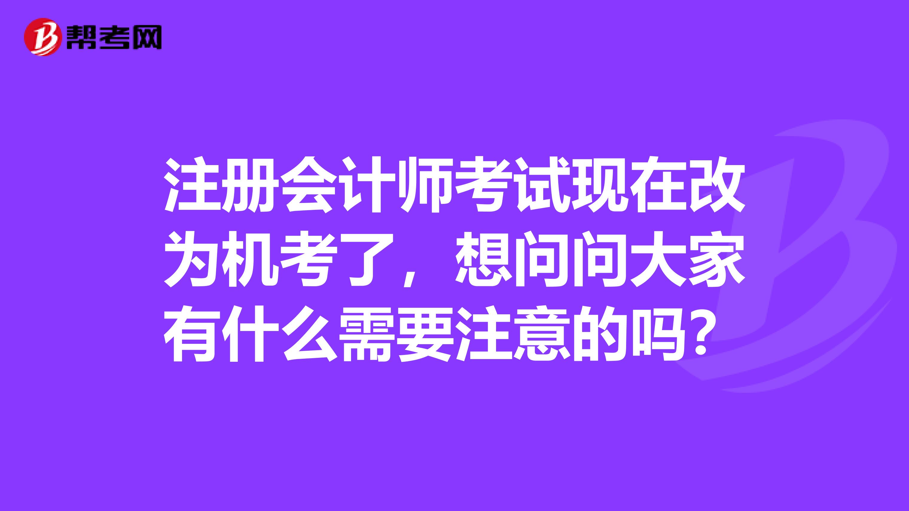 注冊(cè)會(huì)計(jì)師考試現(xiàn)在改為機(jī)考了，想問問大家有什么需要注意的嗎？