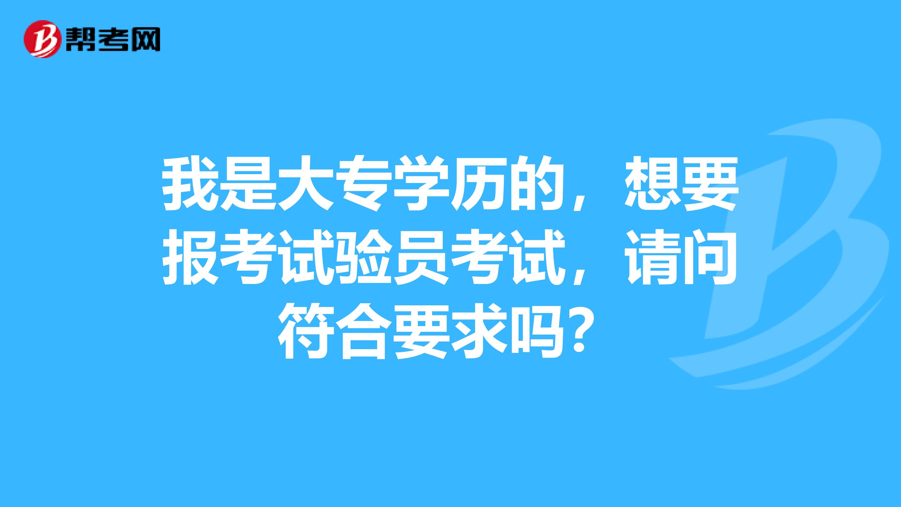 我是大专学历的，想要报考试验员考试，请问符合要求吗？