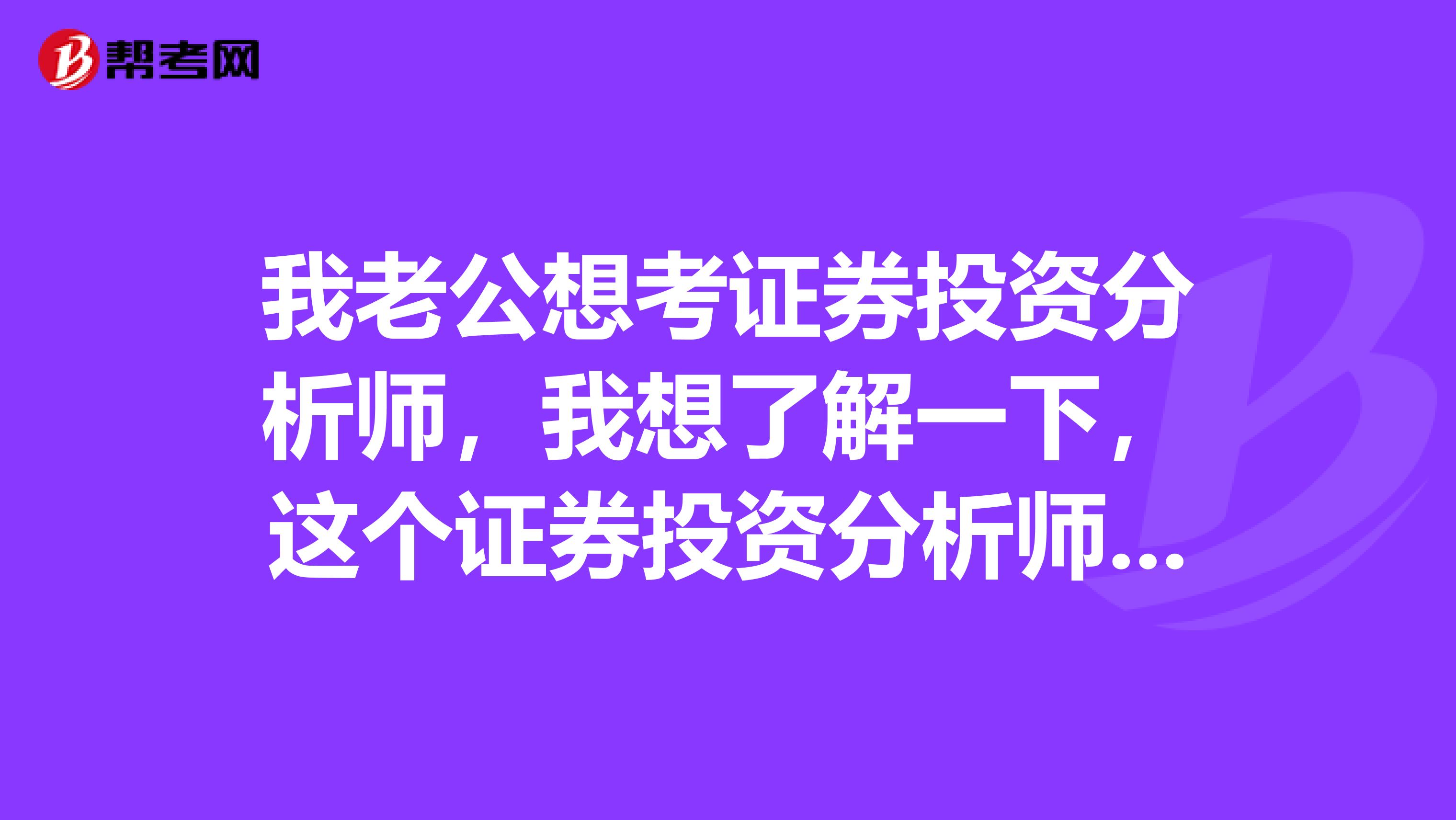 我老公想考证券投资分析师，我想了解一下，这个证券投资分析师考试是是什么？