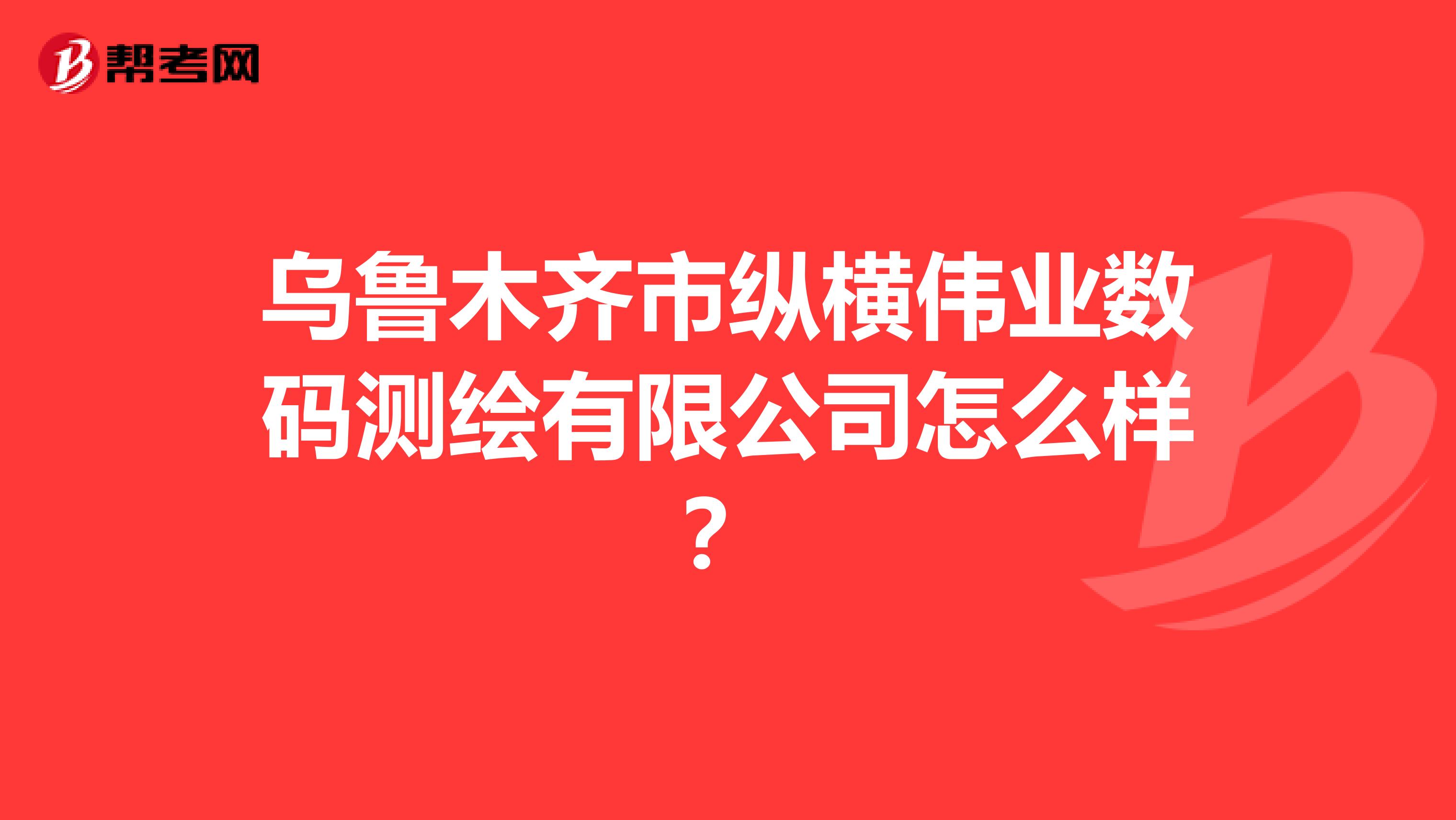 乌鲁木齐市纵横伟业数码测绘有限公司怎么样？