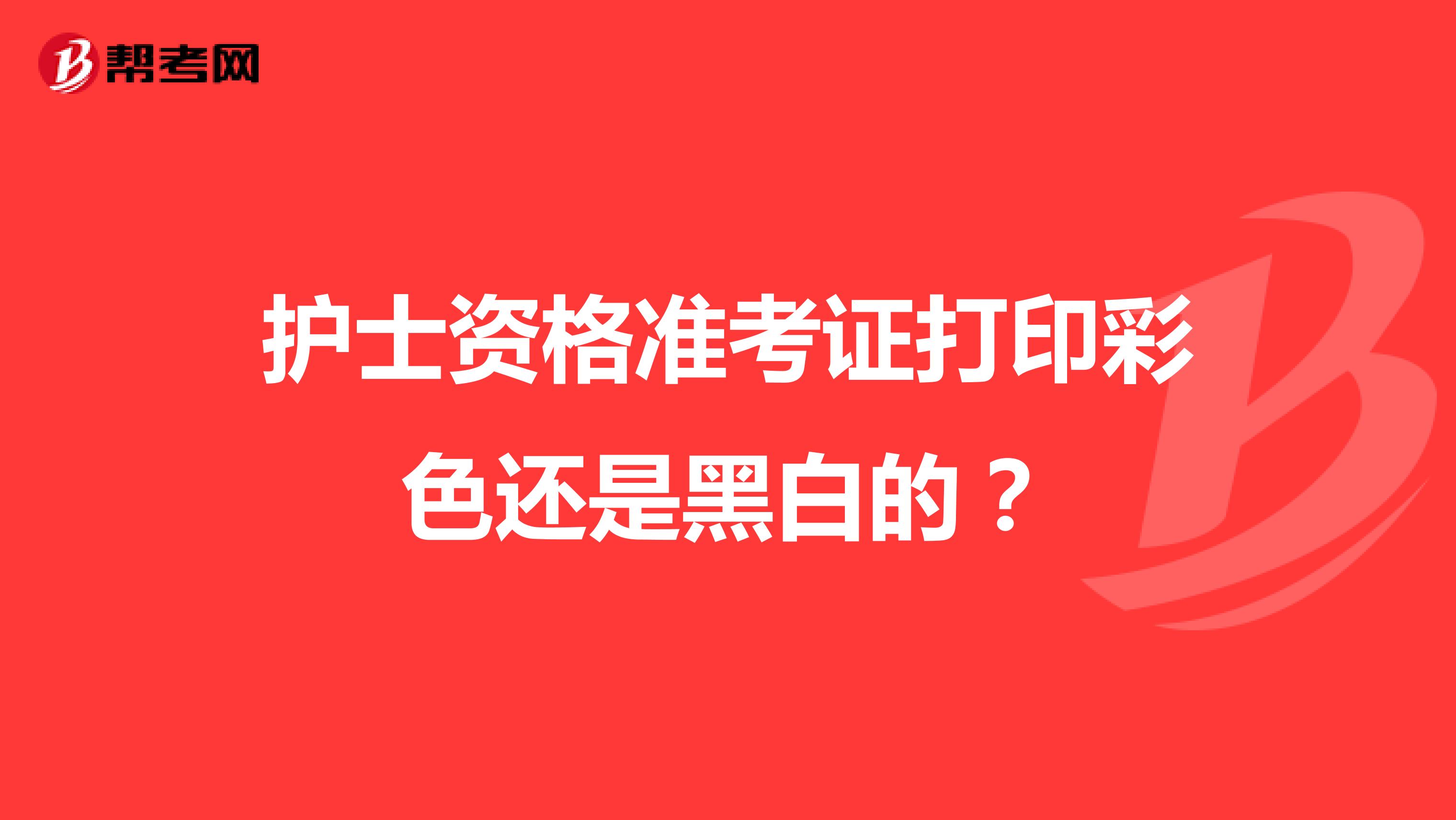 护士资格准考证打印彩色还是黑白的?