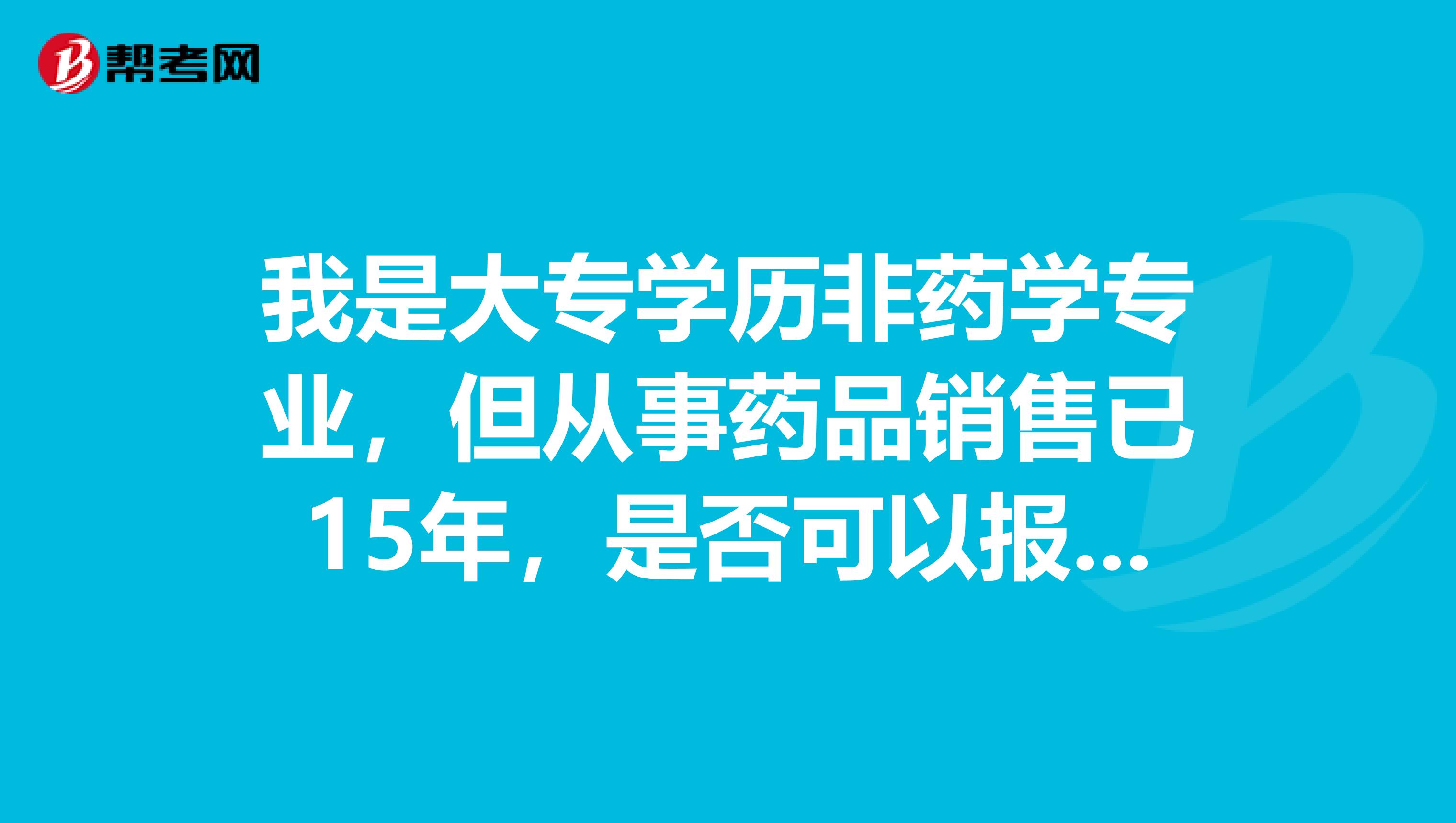 我是大专学历非药学专业,但从事药品销售已15年,是否可以报考执业西药师?