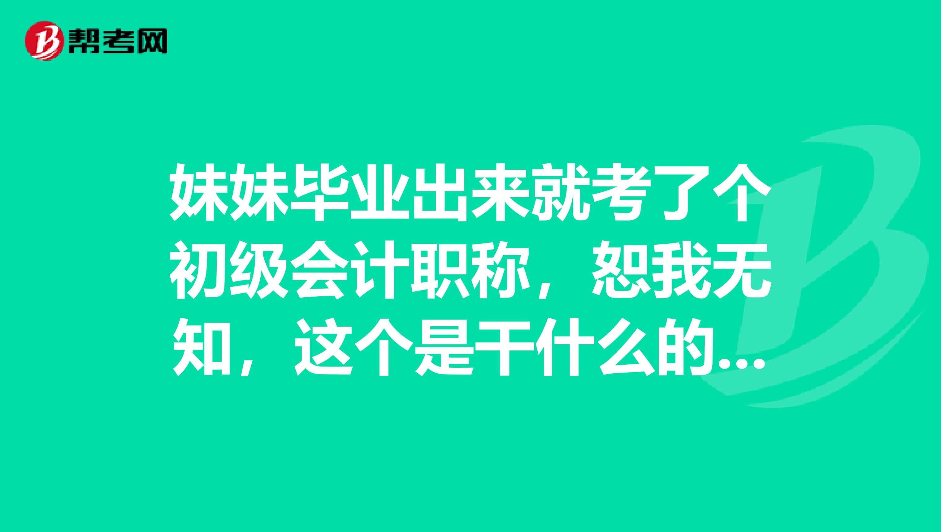 妹妹毕业出来就考了个初级会计职称,恕我无知,这个是干什么的?