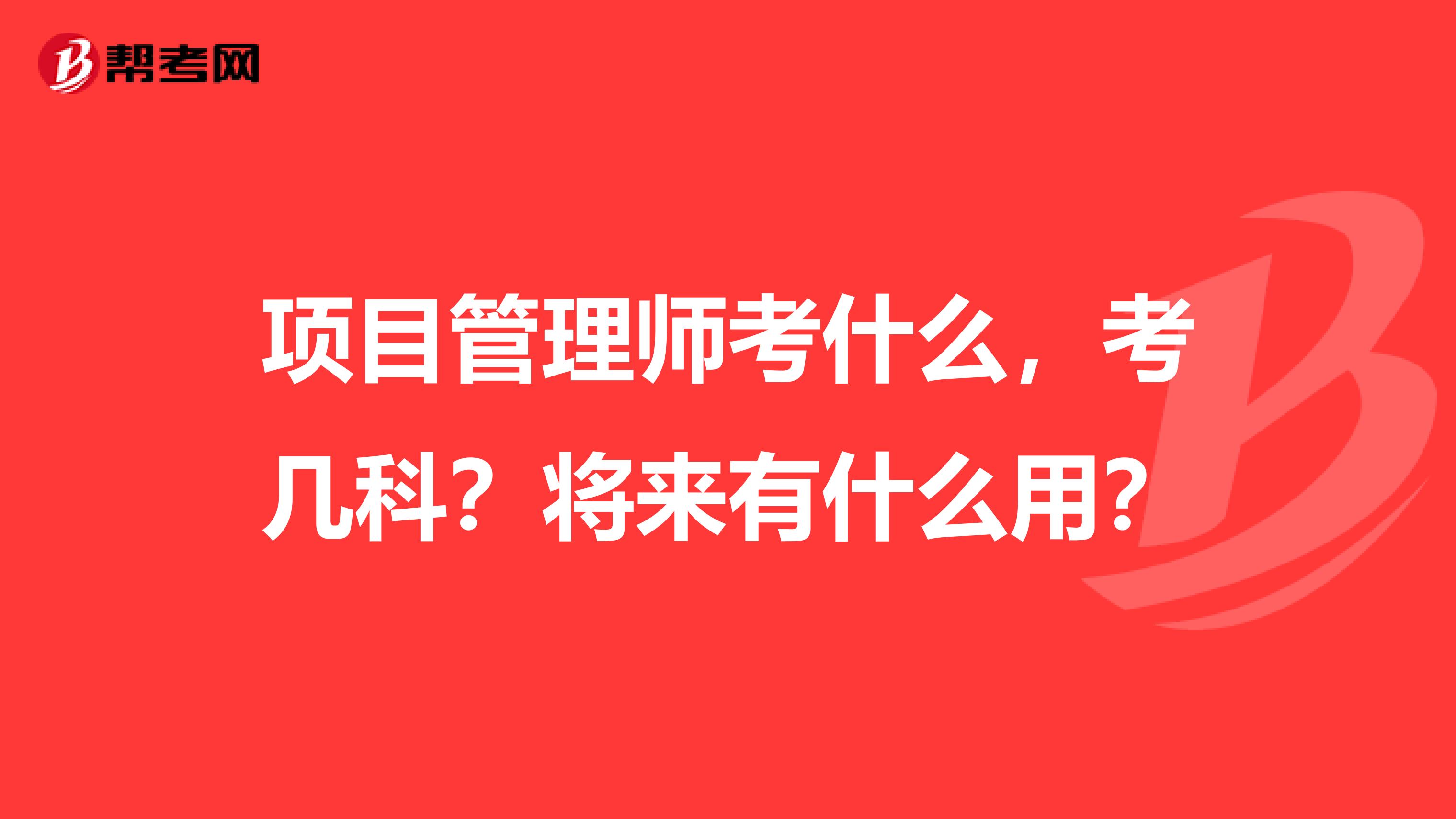 项目管理师考什么,考几科?将来有什么用?
