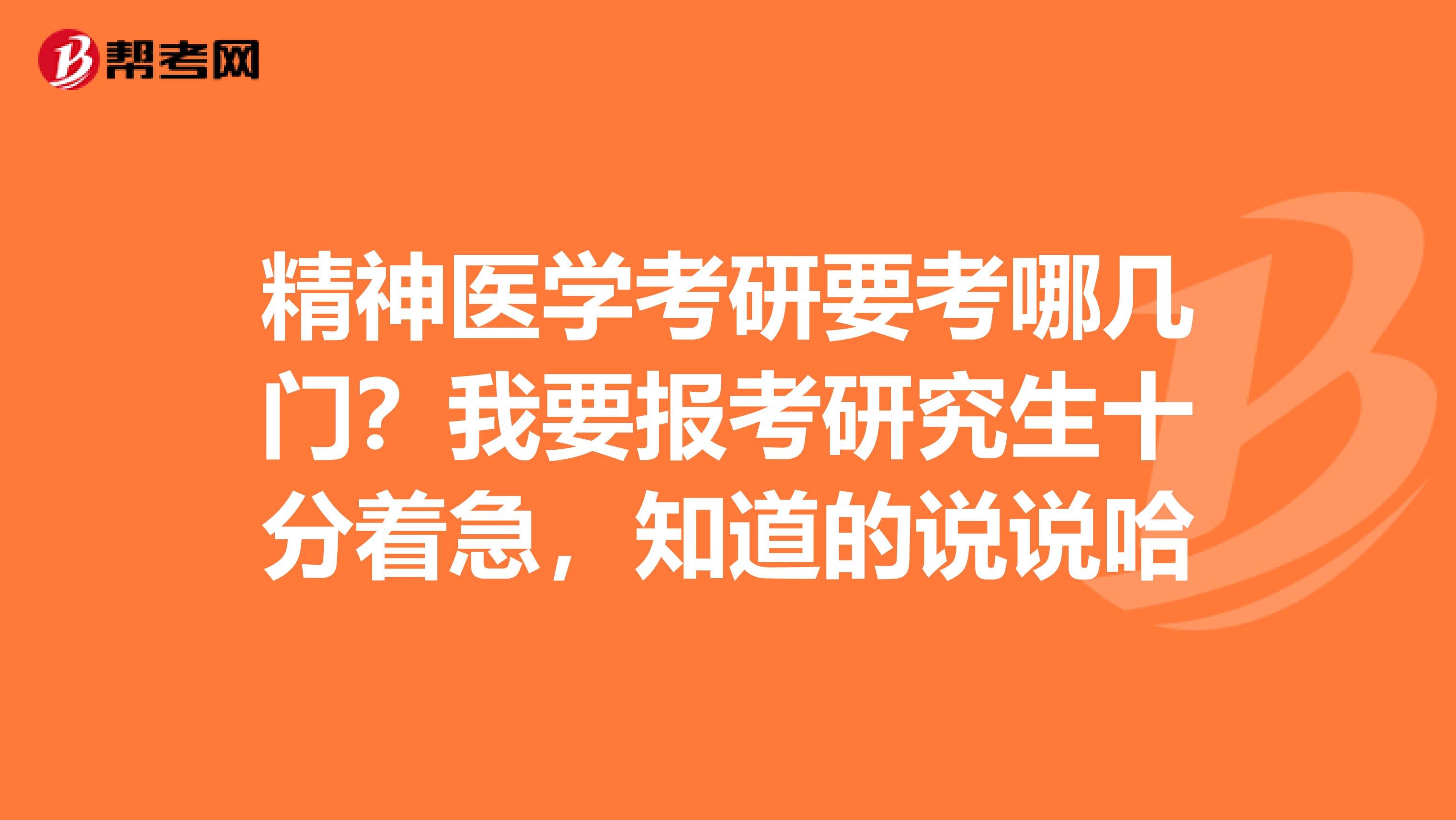 精神医学考研要考哪几门?我要报考研究生十分着急,知道的说说哈