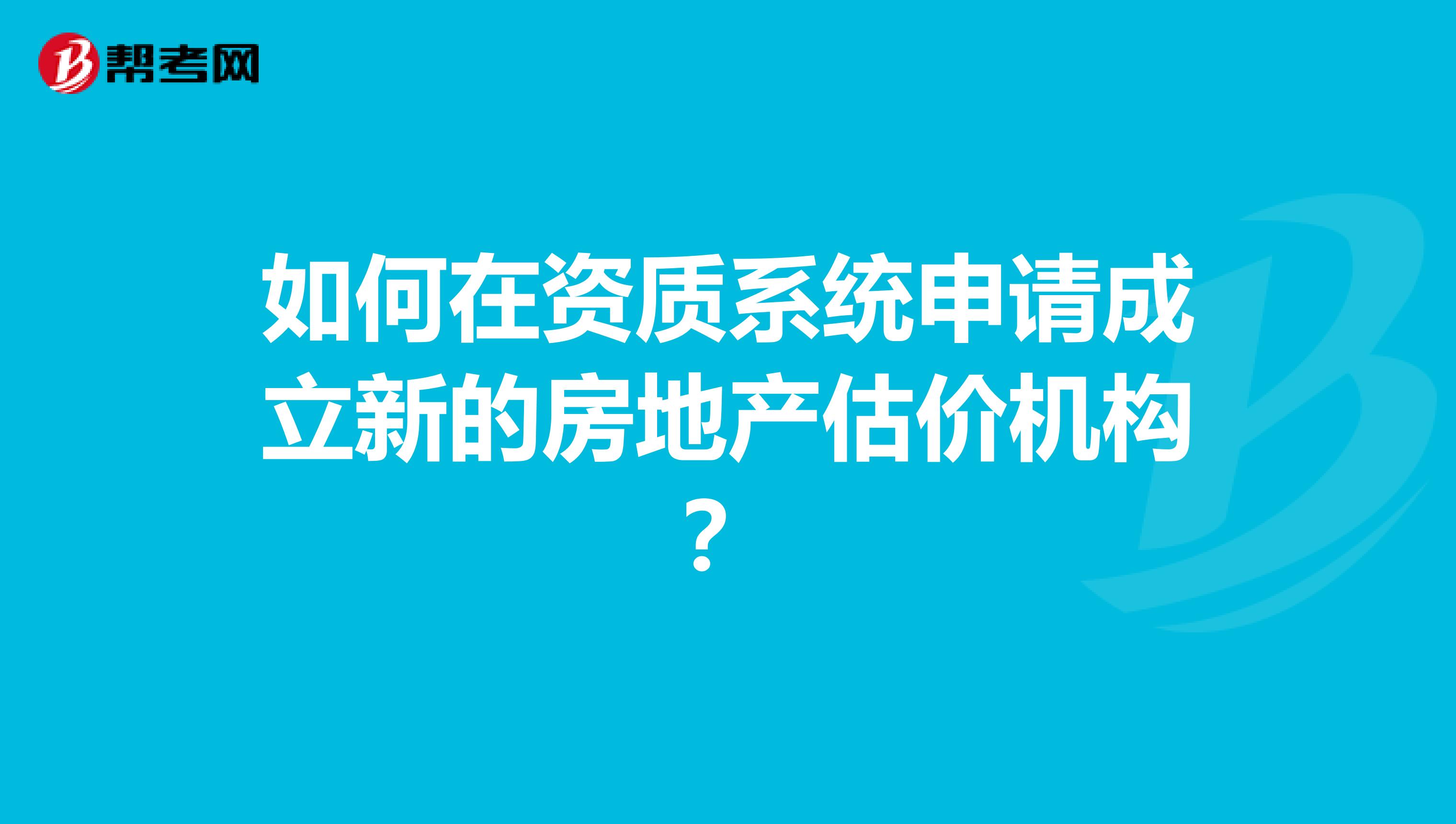 如何在资质系统申请成立新的房地产估价机构?