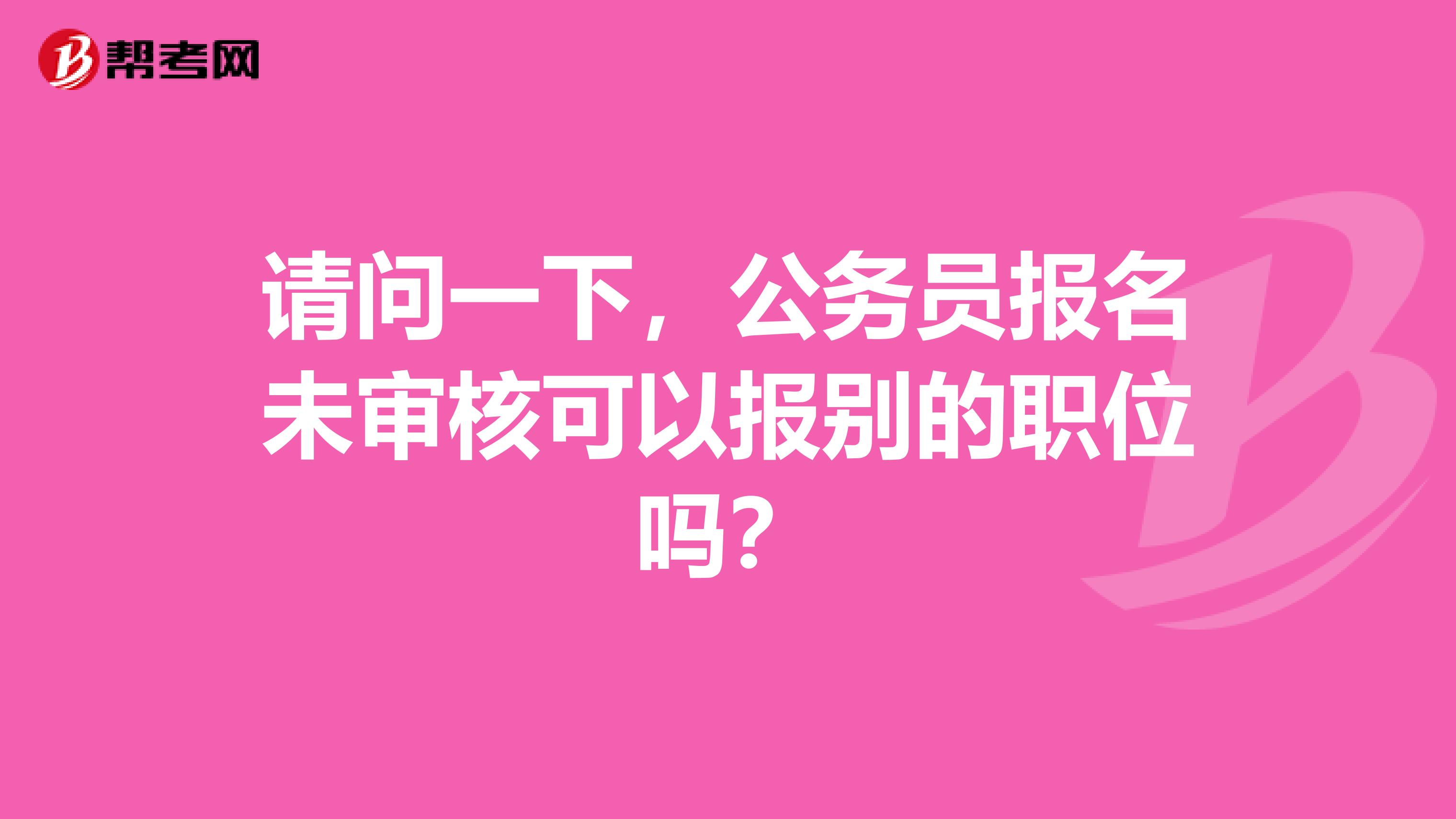 请问一下,公务员报名未审核可以报别的职位吗?