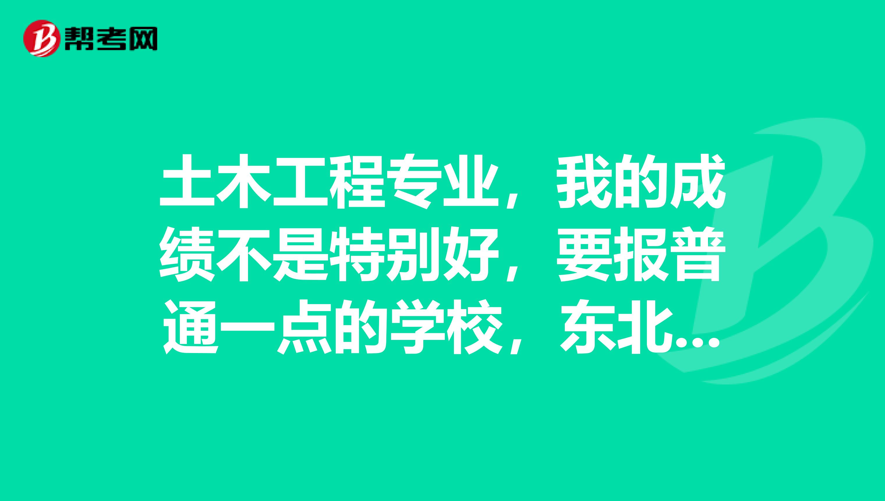 土木工程专业，我的成绩不是特别好，要报普通一点的学校，东北林业大学和哈尔滨工程大学哪个土木好些？都是什么方向的？考研的专业课分别是什么？请高人指点