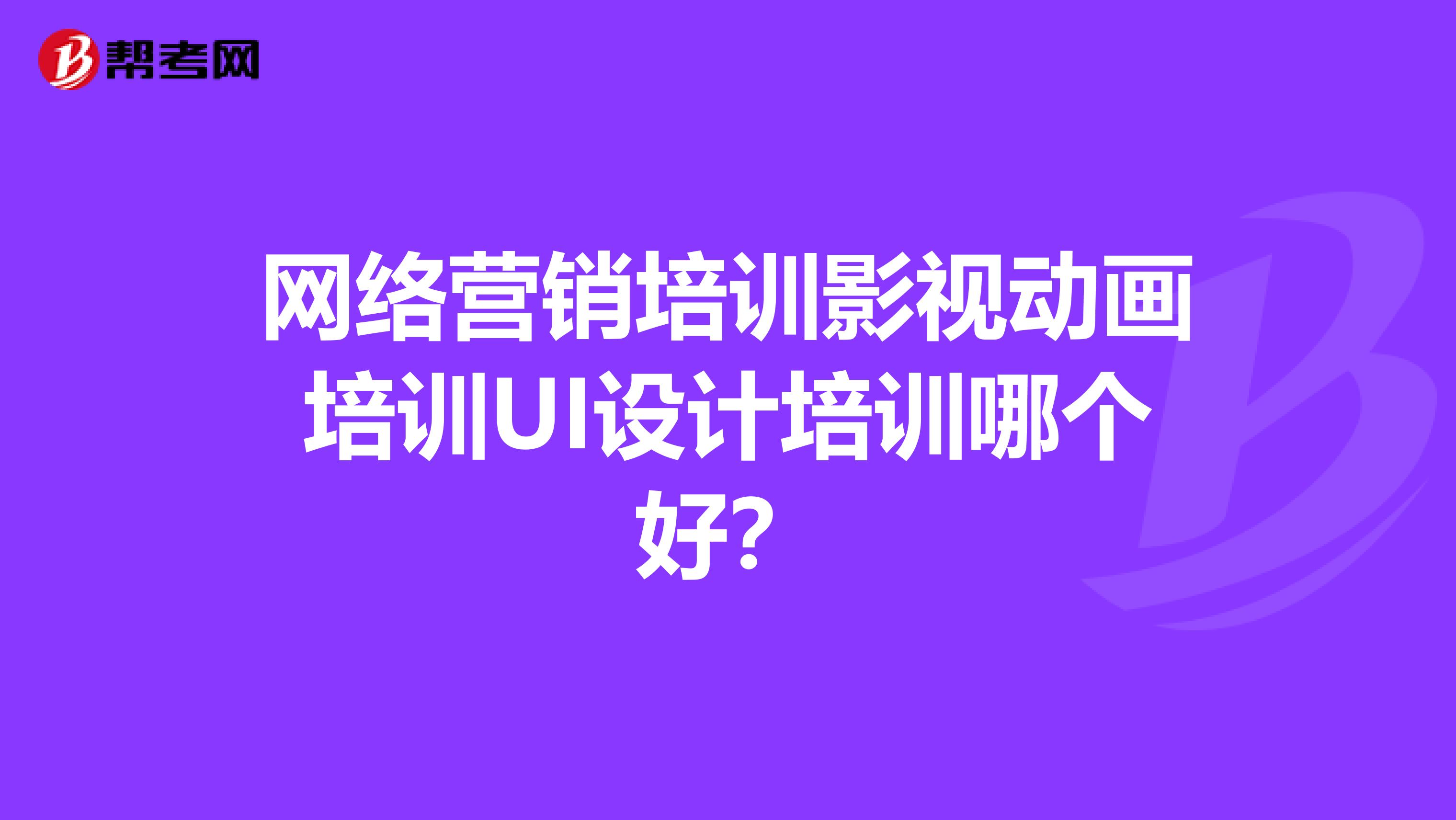 网络营销培训影视动画培训UI设计培训哪个好？