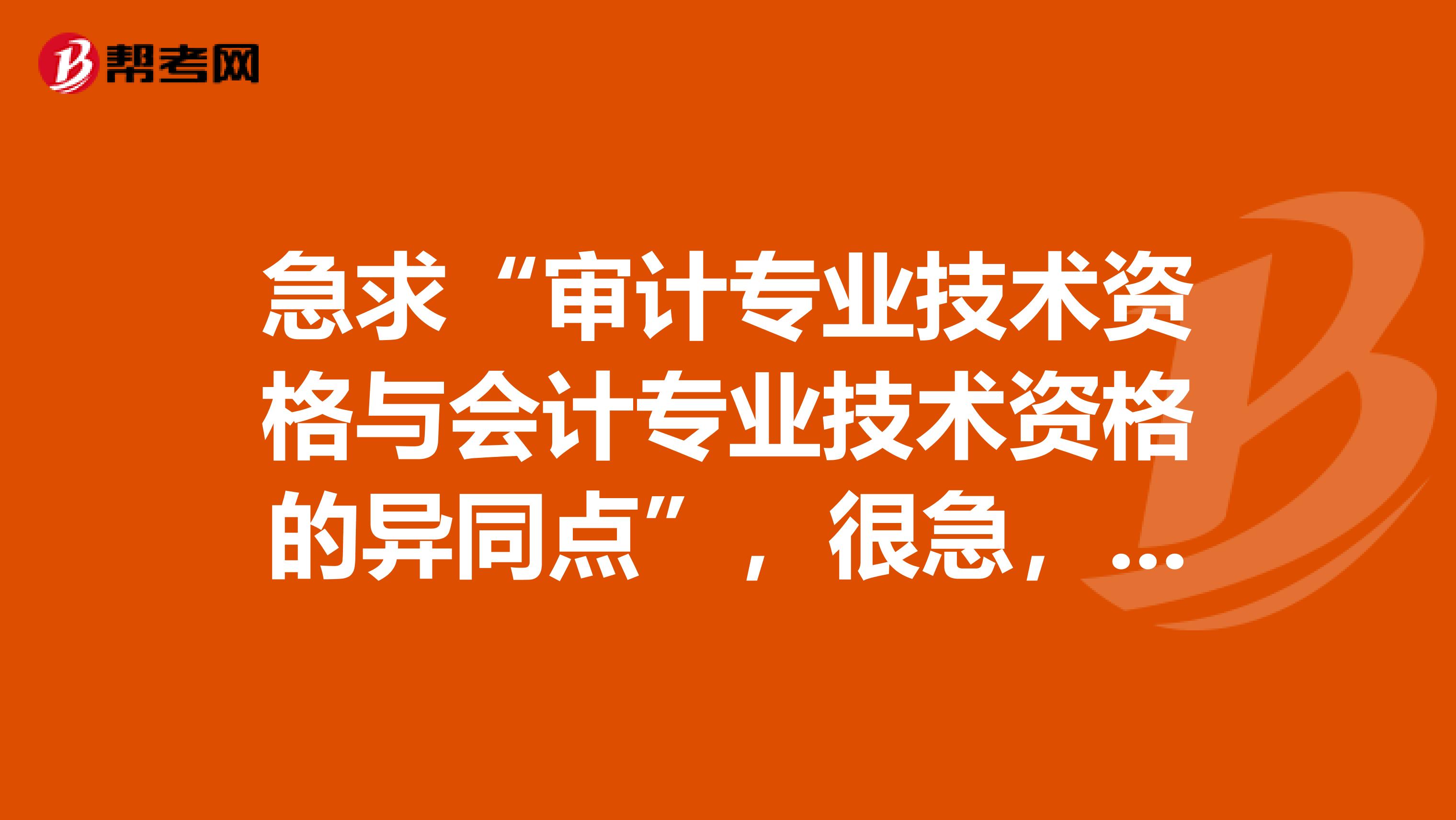 急求“审计专业技术资格与会计专业技术资格的异同点”，很急，麻烦说详细一点