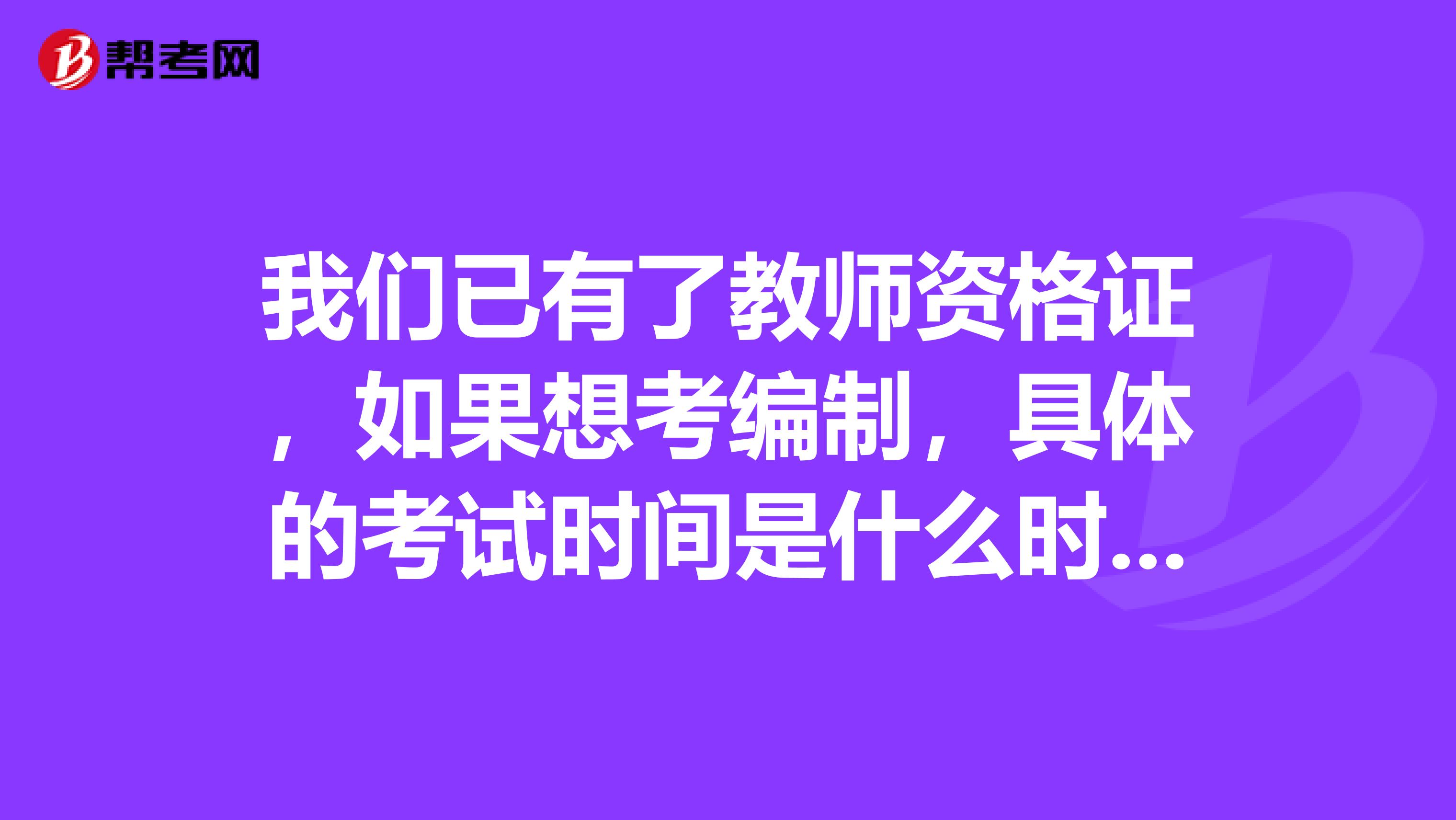 我们已有了教师资格证,如果想考编制,具体的考试时间是什么时候?主要想了解一下河南省南阳市的。。