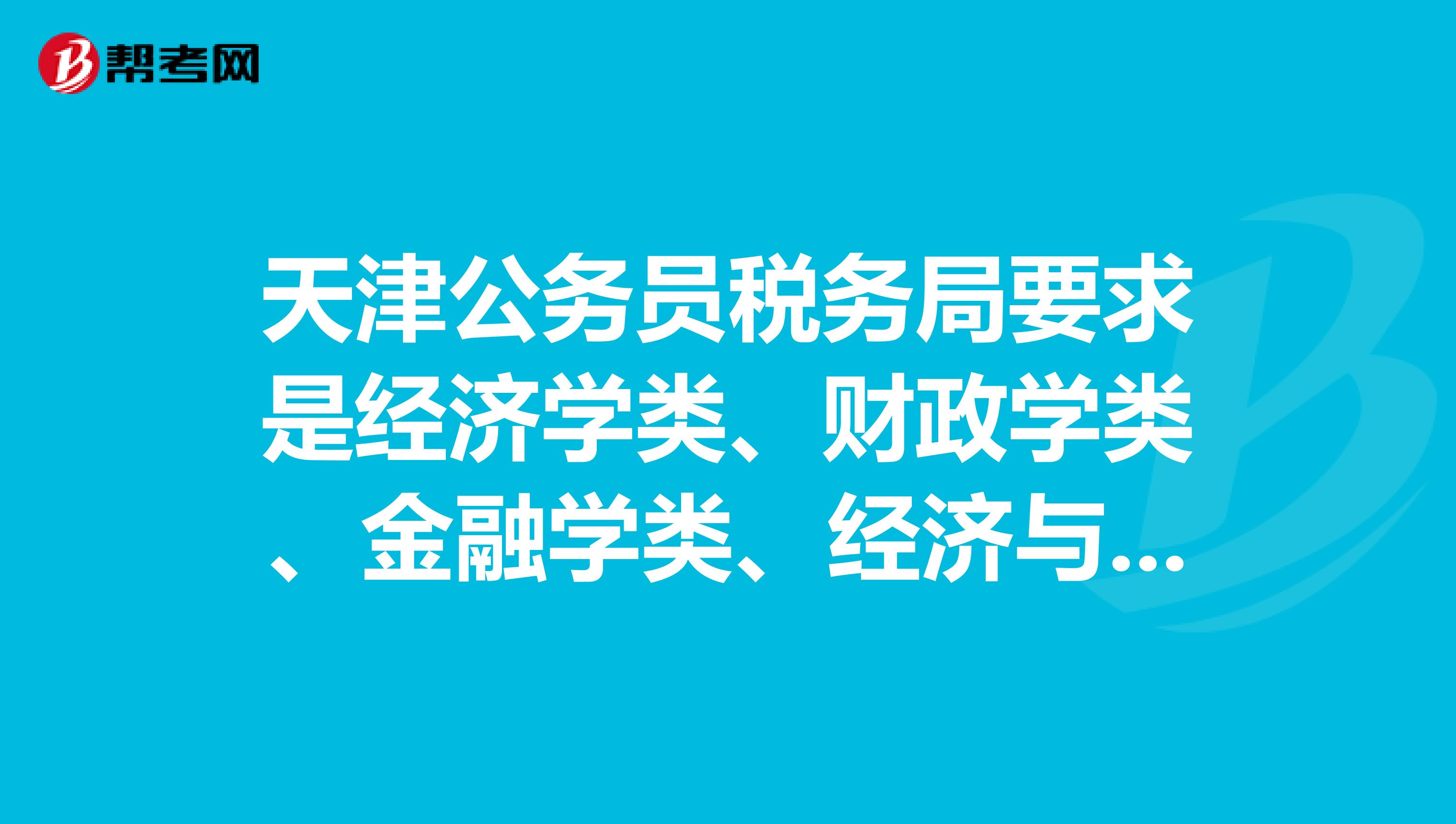 天津公务员税务局要求是经济学类、财政学类、金融学类、经济与贸易类、统计学类、财会审计类,那工商管理就不能报了是吗