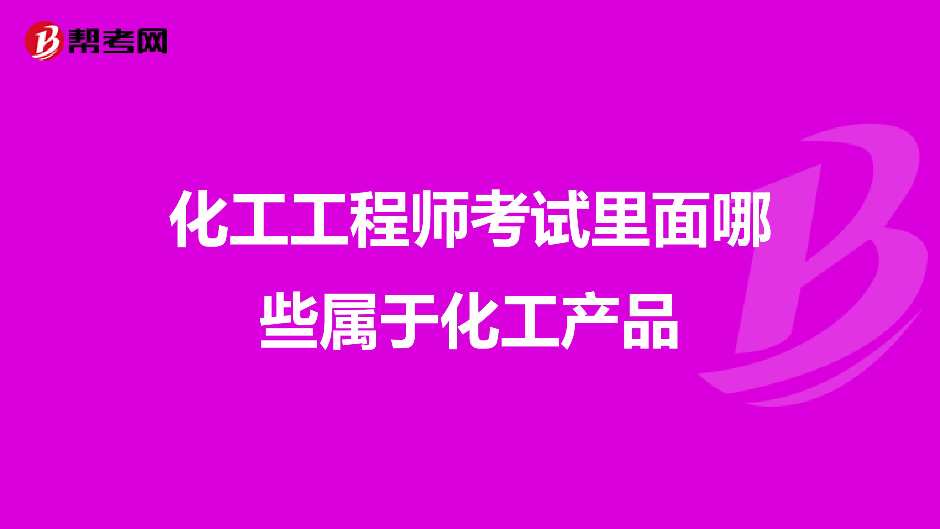 化工工程师考试里面哪些属于化工产品