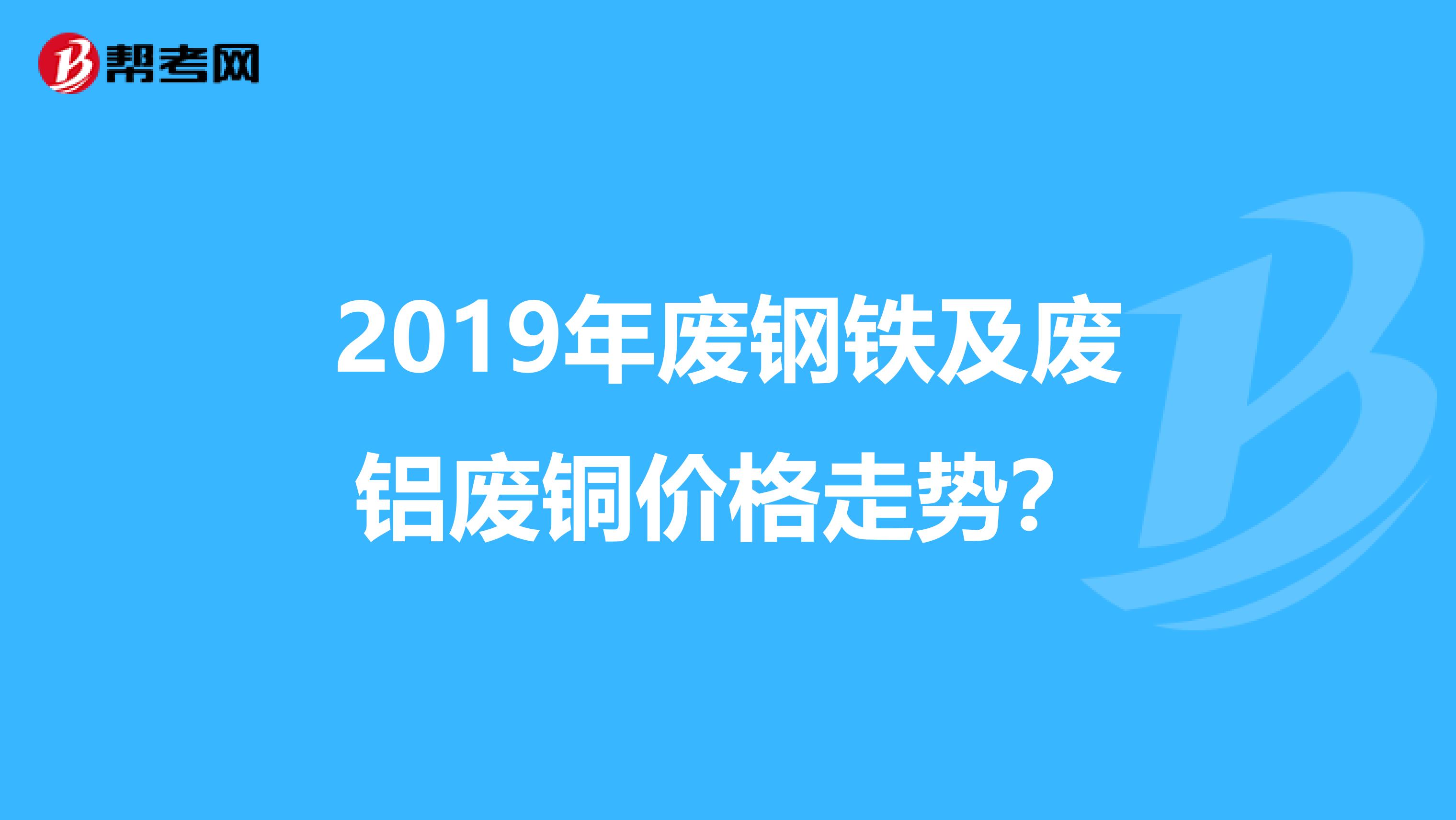 2019年废钢铁及废铝废铜价格走势?