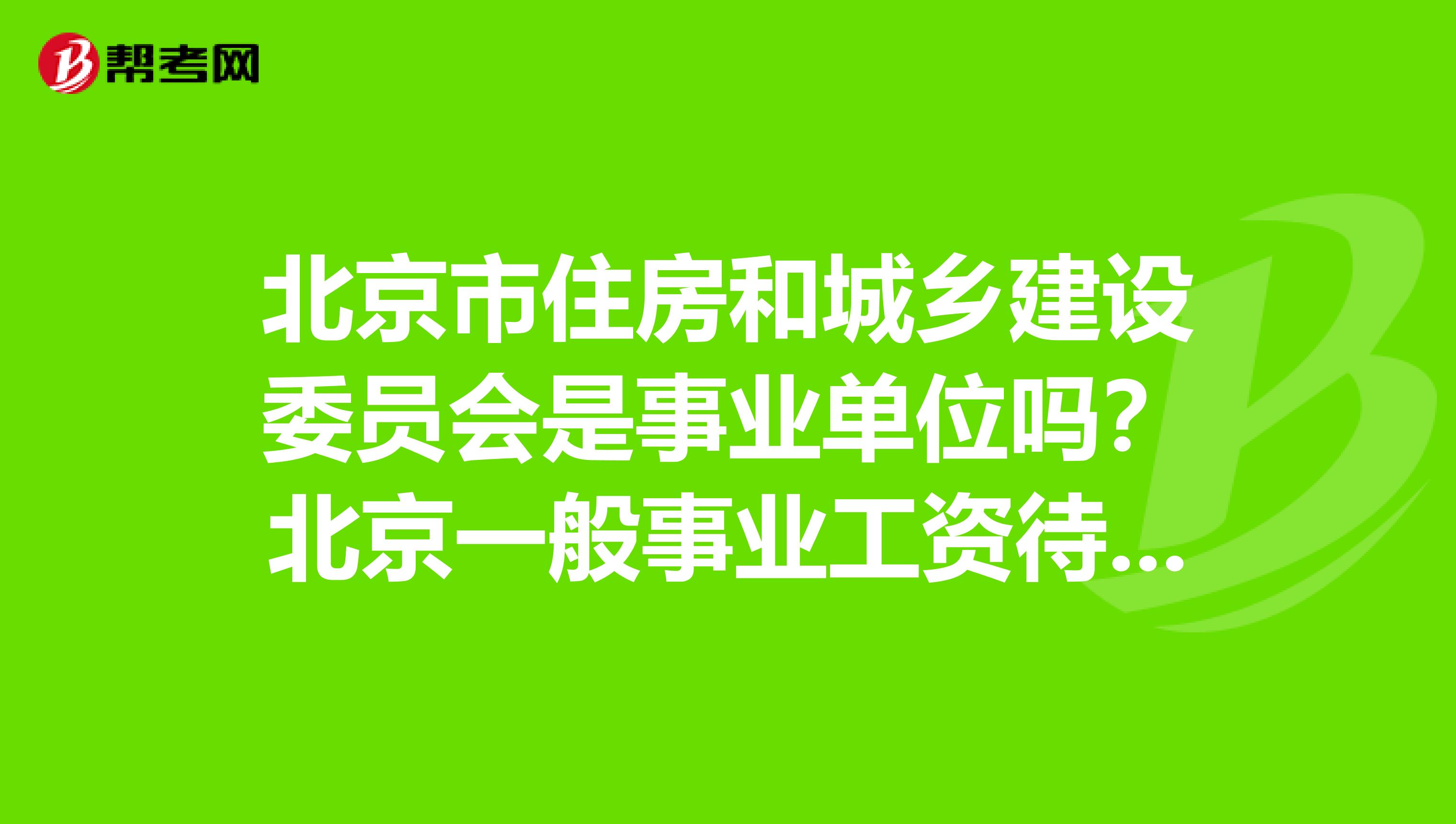 北京市住房和城乡建设委员会是事业单位吗?北京一般事业工资待遇怎么样?