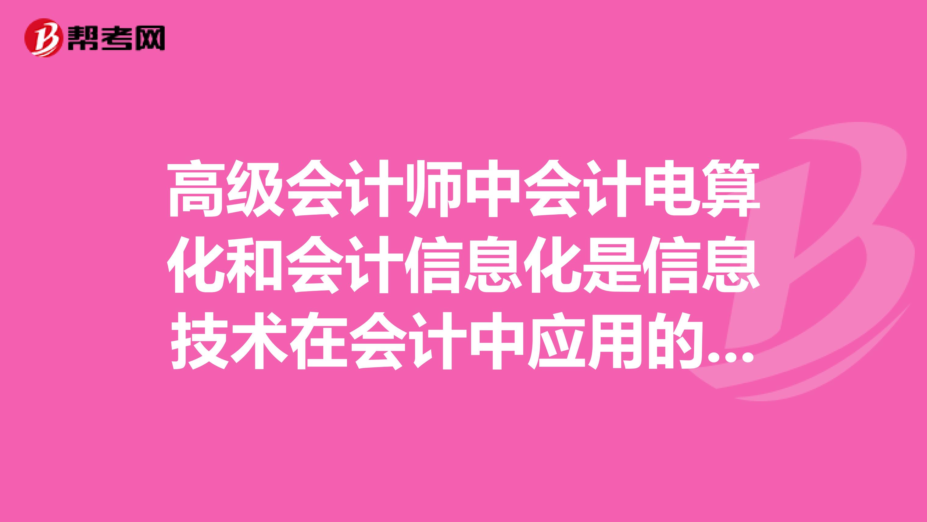 高级会计师中会计电算化和会计信息化是信息技术在会计中应用的两个不同的阶段,会计信息化是会计电算化的初级阶段和基础工这个说法正确吗