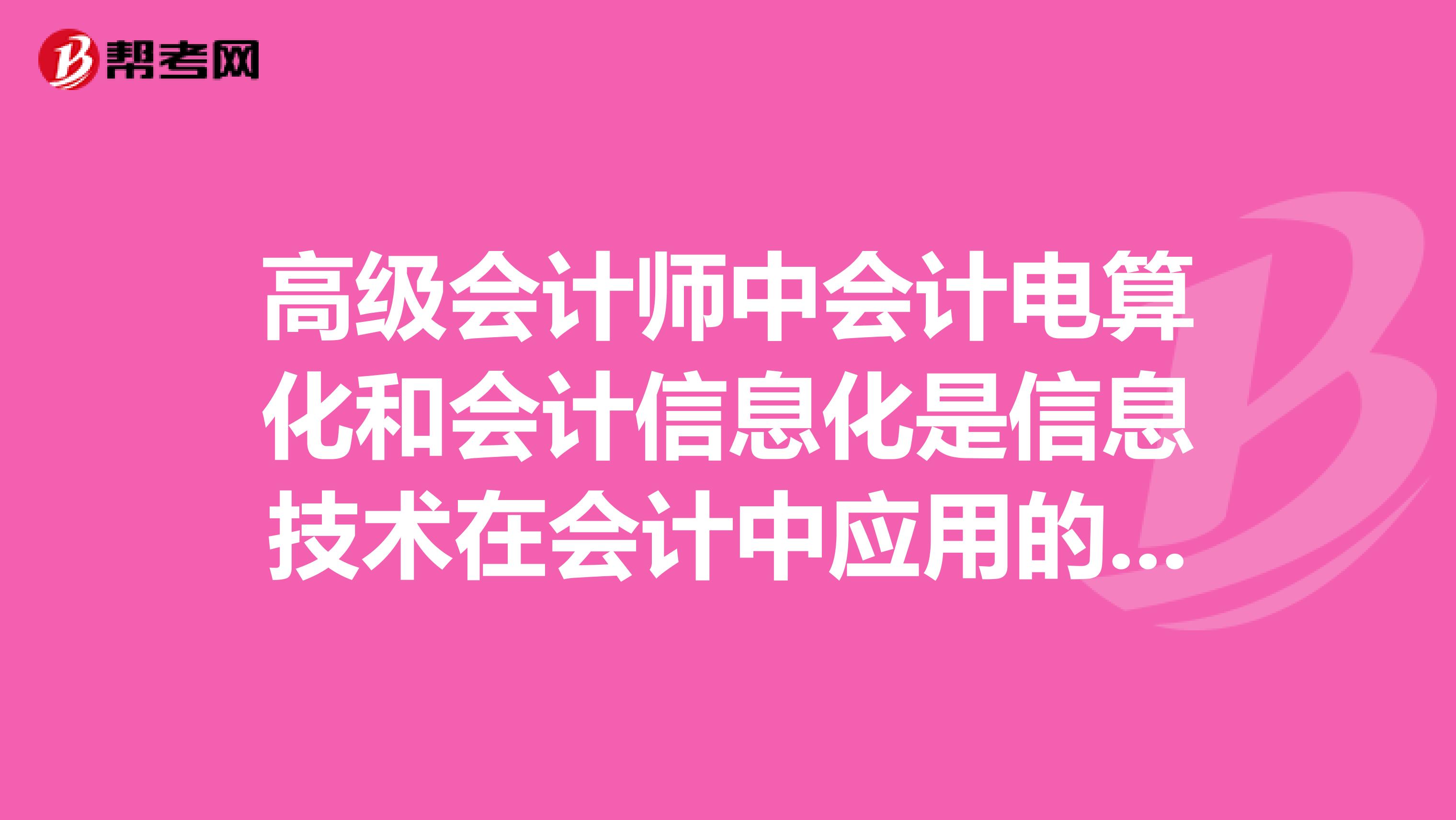 高级会计师中会计电算化和会计信息化是信息技术在会计中应用的两个不同的阶段，会计信息化是会计电算化的初级阶段和基础工这个说法正确吗