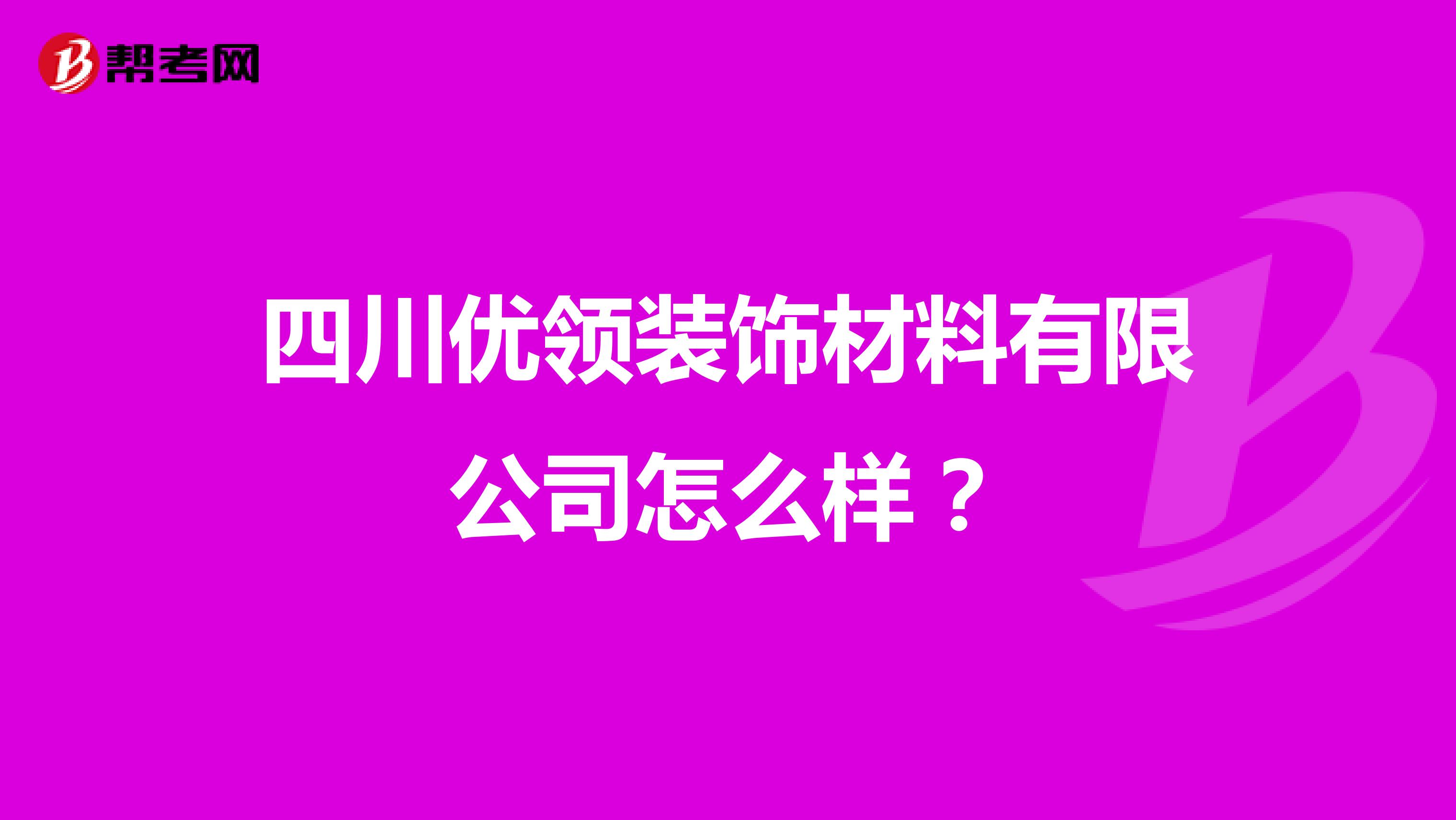 四川优领装饰材料有限公司怎么样？