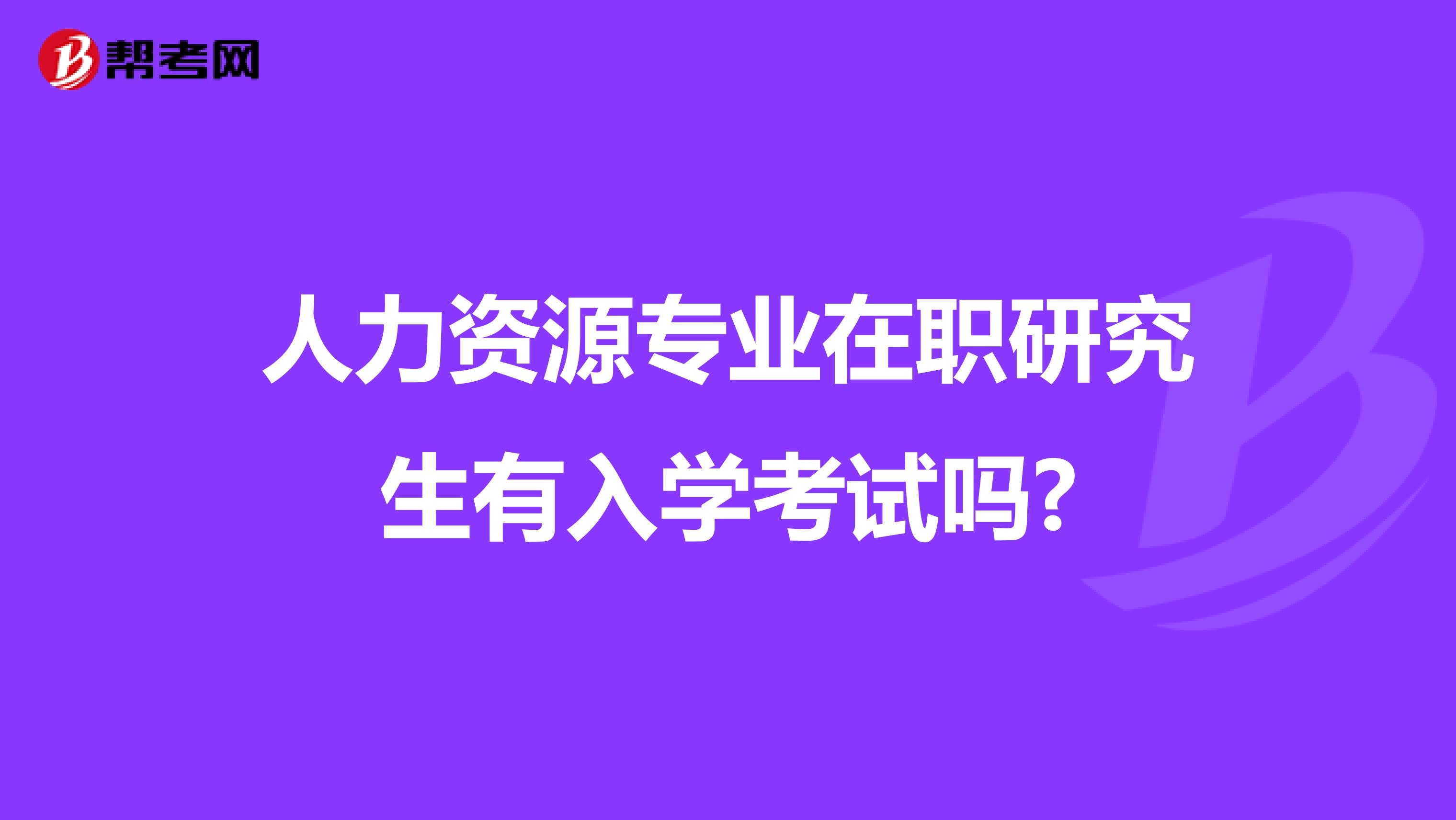 人力资源专业在职研究生有入学考试吗?