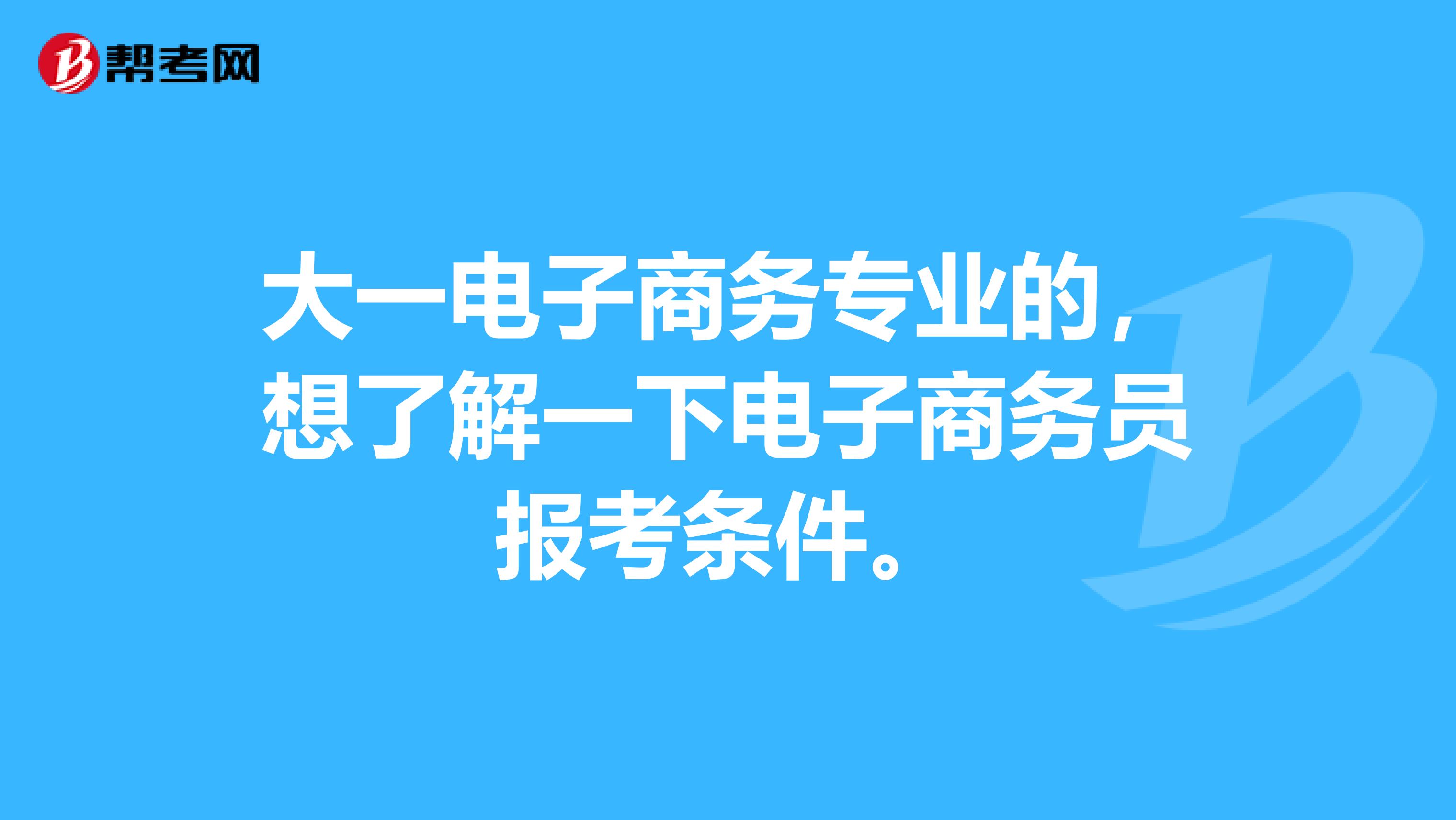 大一电子商务专业的，想了解一下电子商务员报考条件。