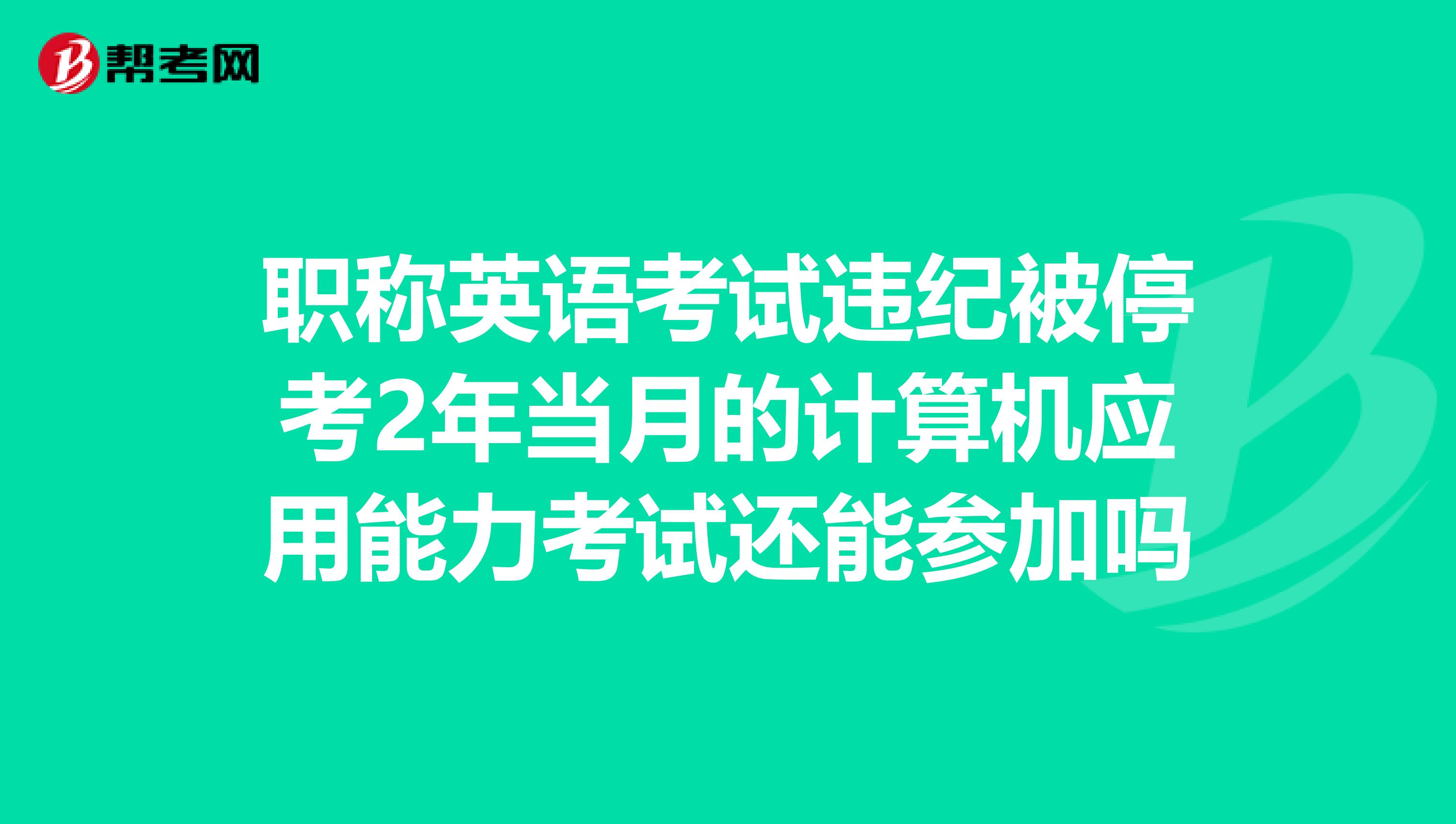 职称英语考试违纪被停考2年当月的计算机应用能力考试还能参加吗