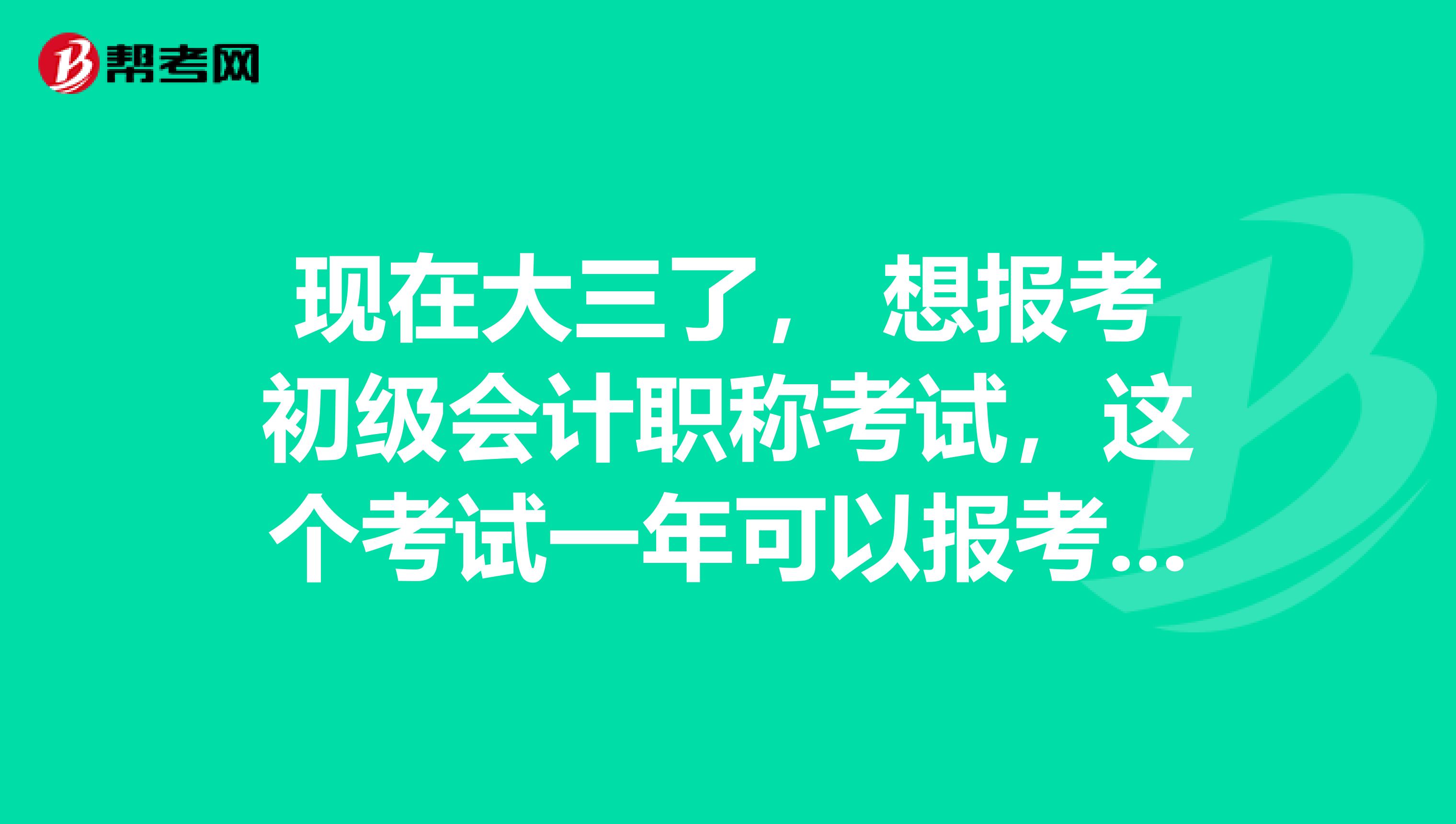 现在大三了, 想报考初级会计职称考试,这个考试一年可以报考几次?