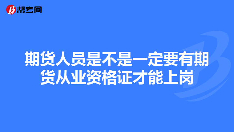 期货人员是不是一定要有期货从业资格证才能上岗