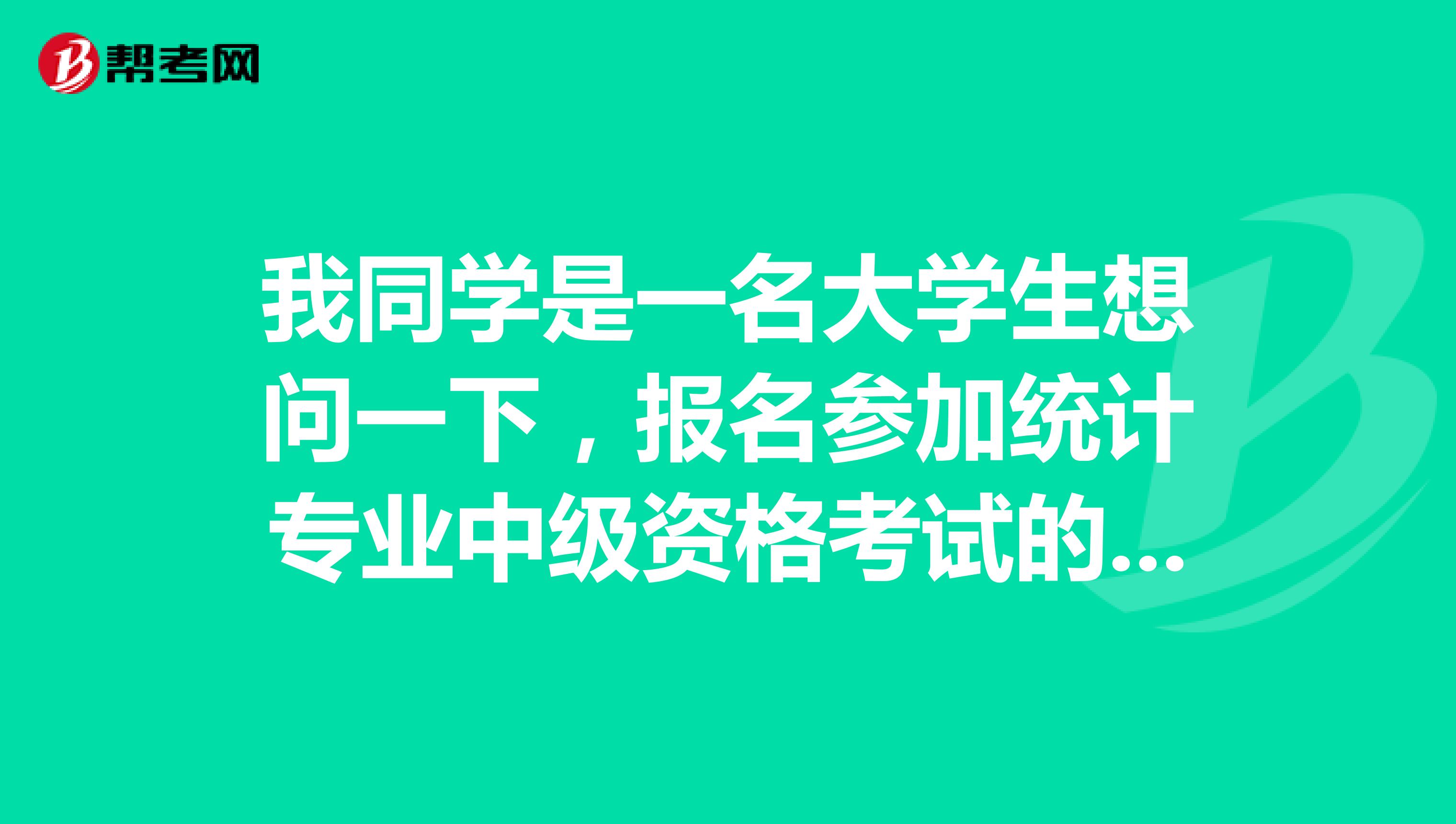 我同学是一名大学生想问一下，报名参加统计专业中级资格考试的人员，必须具备哪些条件？ 