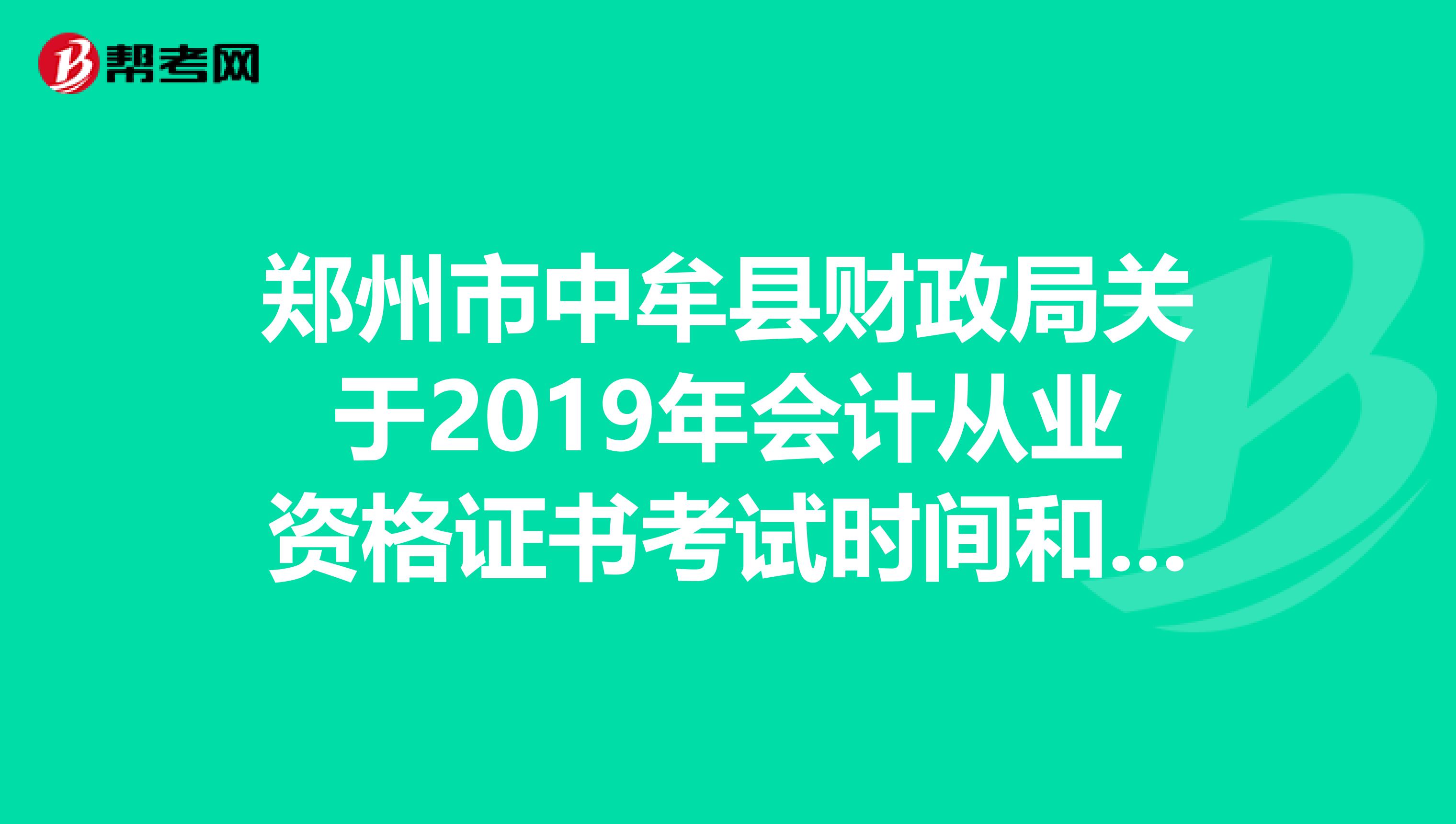 郑州市中牟县财政局关于2019年会计从业资格证书考试时间和报名时间和报名费