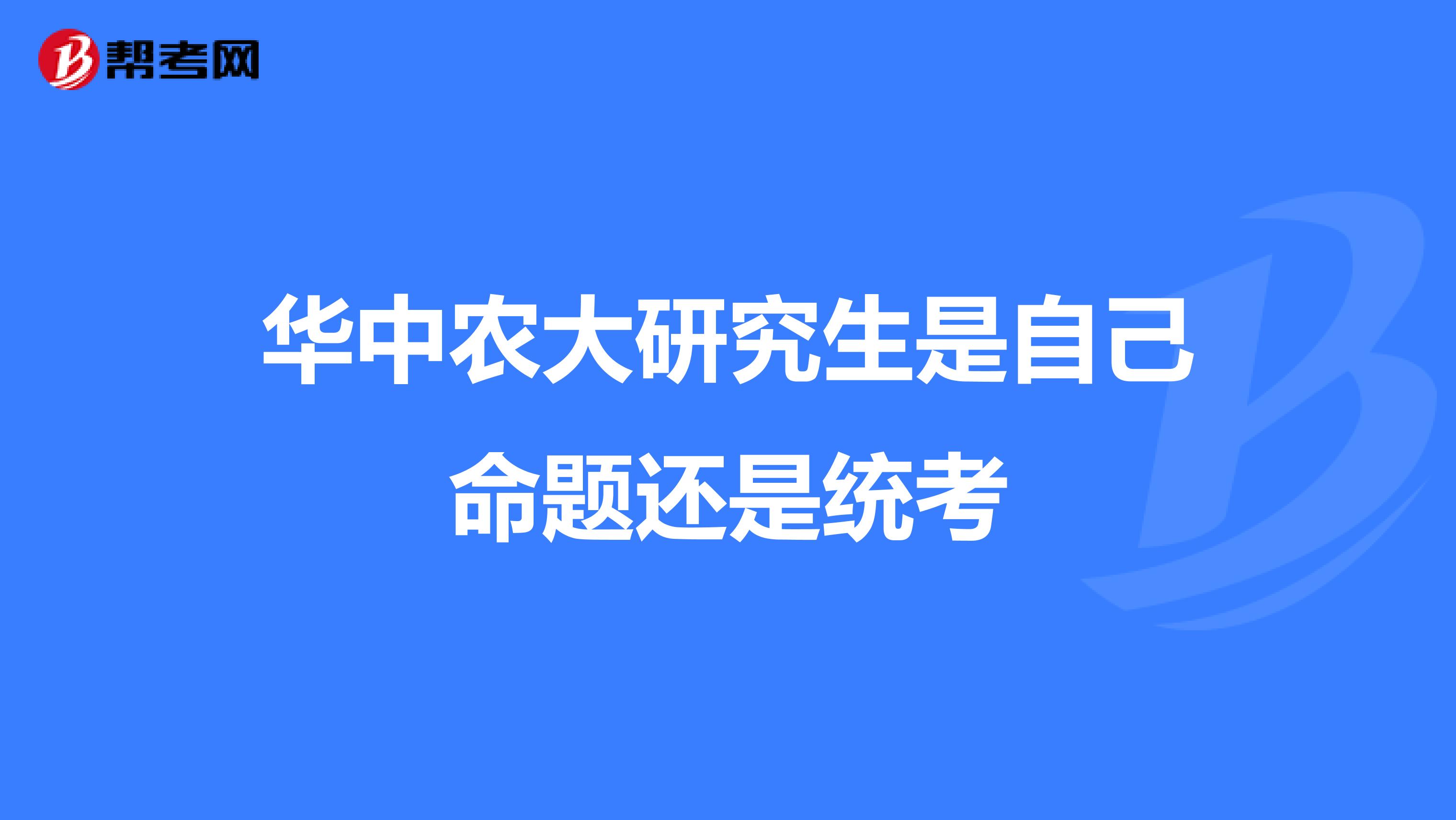 华中农大研究生是自己命题还是统考